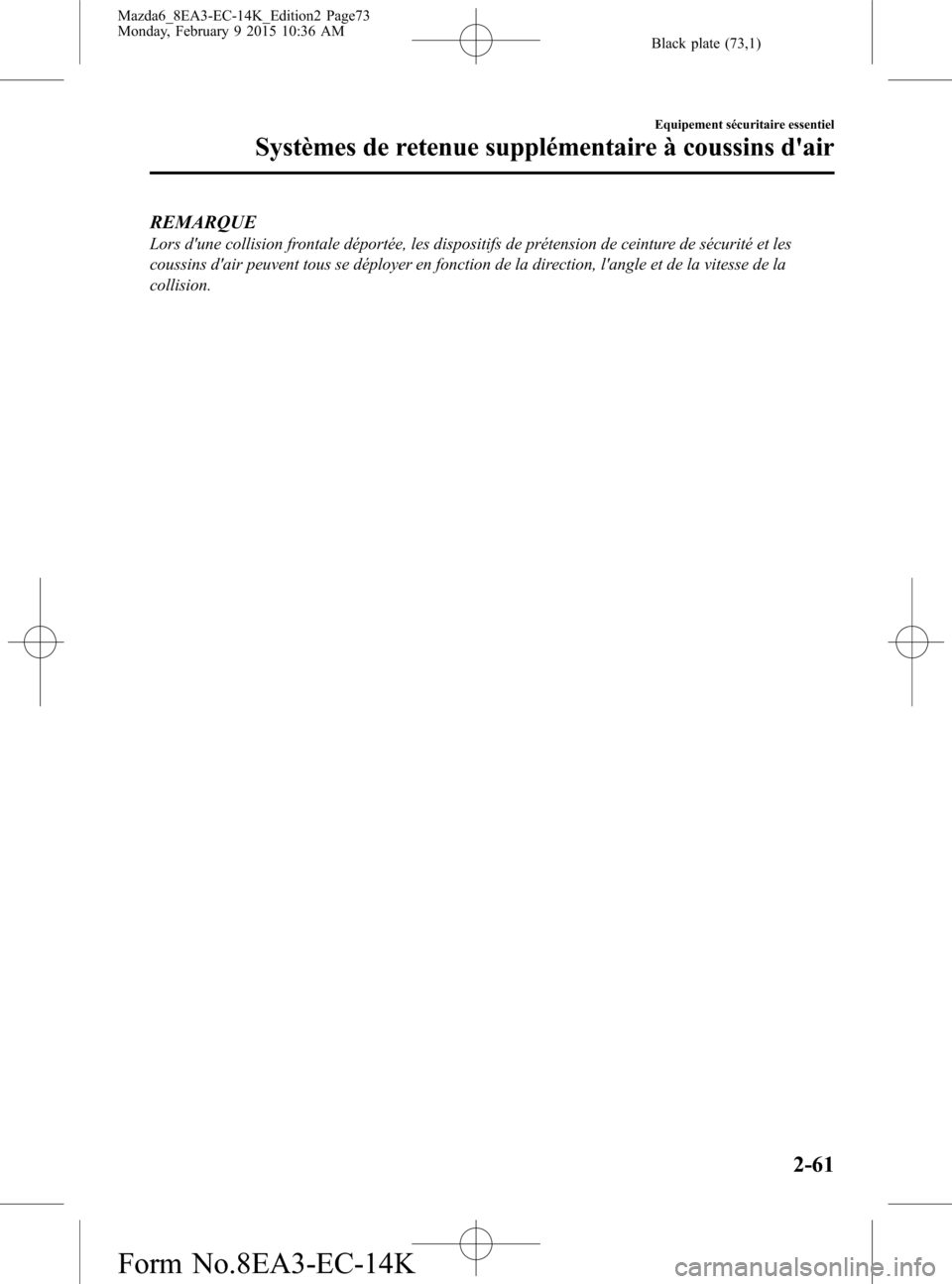 MAZDA MODEL 6 2016  Manuel du propriétaire (in French) Black plate (73,1)
REMARQUE
Lors dune collision frontale déportée, les dispositifs de prétension de ceinture de sécurité et les
coussins dair peuvent tous se déployer en fonction de la directi