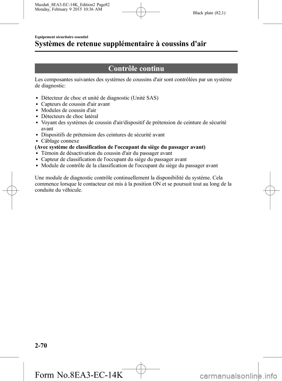 MAZDA MODEL 6 2016  Manuel du propriétaire (in French) Black plate (82,1)
Contrôle continu
Les composantes suivantes des systèmes de coussins dair sont contrôlées par un système
de diagnostic:
lDétecteur de choc et unité de diagnostic (Unité SAS)