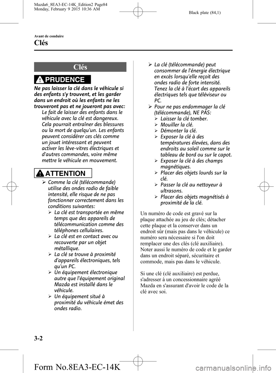 MAZDA MODEL 6 2016  Manuel du propriétaire (in French) Black plate (84,1)
Clés
PRUDENCE
Ne pas laisser la clé dans le véhicule si
des enfants sy trouvent, et les garder
dans un endroit où les enfants ne les
trouveront pas et ne joueront pas avec:
Le 