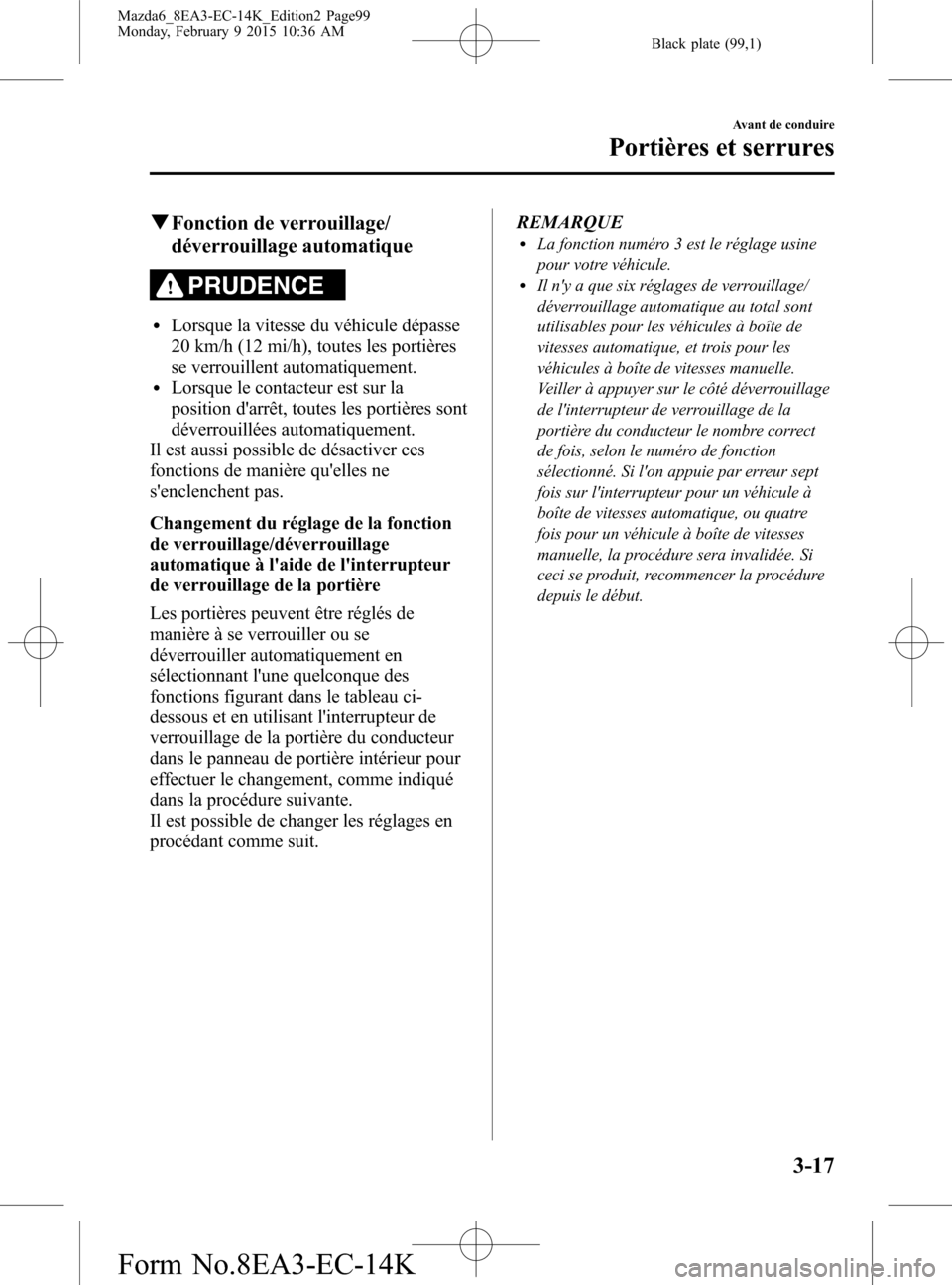 MAZDA MODEL 6 2016 Manuel du propriétaire (in French) Black plate (99,1)
qFonction de verrouillage/
déverrouillage automatique
PRUDENCE
lLorsque la vitesse du véhicule dépasse
20 km/h (12 mi/h), toutes les portières
se verrouillent automatiquement.
l MAZDA MODEL 6 2016 Manuel du propriétaire (in French) Black plate (99,1)
qFonction de verrouillage/
déverrouillage automatique
PRUDENCE
lLorsque la vitesse du véhicule dépasse
20 km/h (12 mi/h), toutes les portières
se verrouillent automatiquement.
l
