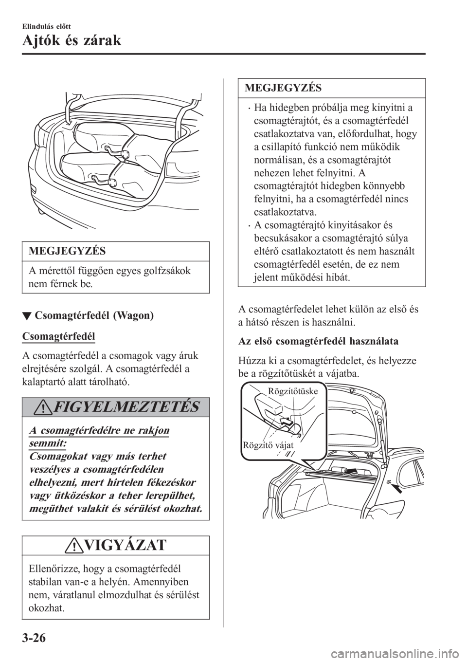MAZDA MODEL 6 2016 Kezelési útmutató (in Hungarian)
MEGJEGYZÉS
A mérettől függően egyes golfzsákok
nem férnek be.
▼▼Csomagtérfedél (Wagon)
Csomagtérfedél
A csomagtérfedél a csomagok vagy áruk
elrejtésére szolgál. A csomagtérfed MAZDA MODEL 6 2016 Kezelési útmutató (in Hungarian)
MEGJEGYZÉS
A mérettől függően egyes golfzsákok
nem férnek be.
▼▼Csomagtérfedél (Wagon)
Csomagtérfedél
A csomagtérfedél a csomagok vagy áruk
elrejtésére szolgál. A csomagtérfed
