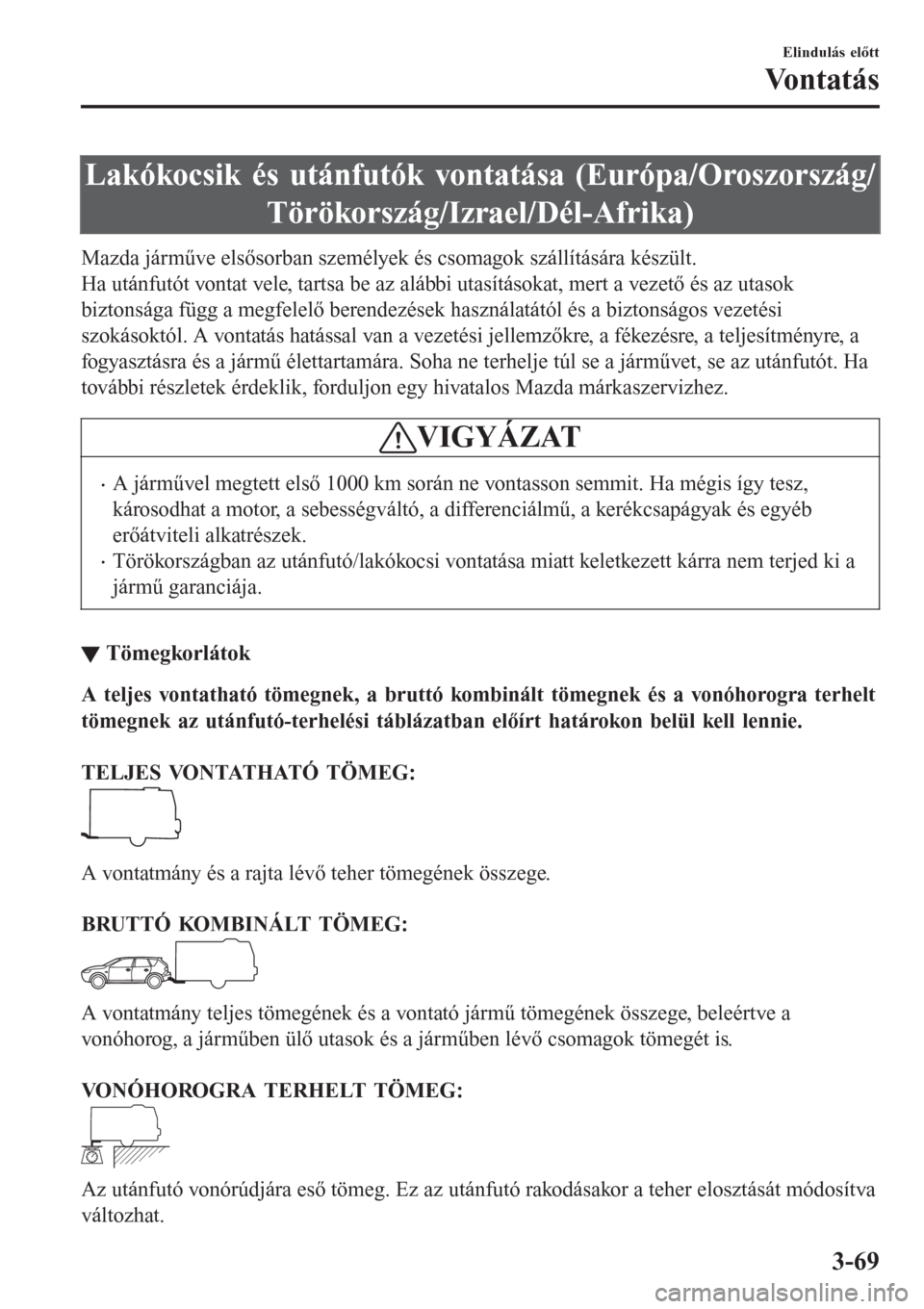 MAZDA MODEL 6 2016  Kezelési útmutató (in Hungarian) Lakókocsik és utánfutók vontatása (Európa/Oroszország/
Törökország/Izrael/Dél-Afrika)
Mazda járműve elsősorban személyek és csomagok szállítására készült.
Ha utánfutót vontat v
