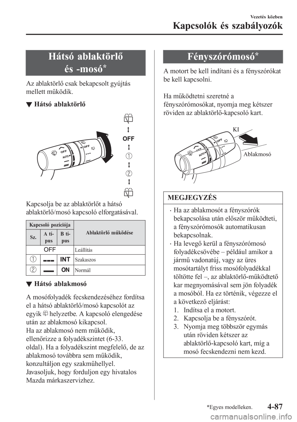 MAZDA MODEL 6 2016  Kezelési útmutató (in Hungarian) Hátsó ablaktörlő
és -mosó
*
Az ablaktörlő csak bekapcsolt gyújtás
mellett működik.
▼Hátsó ablaktörlő
Kapcsolja be az ablaktörlőt a hátsó
ablaktörlő/mosó kapcsoló elforgatás