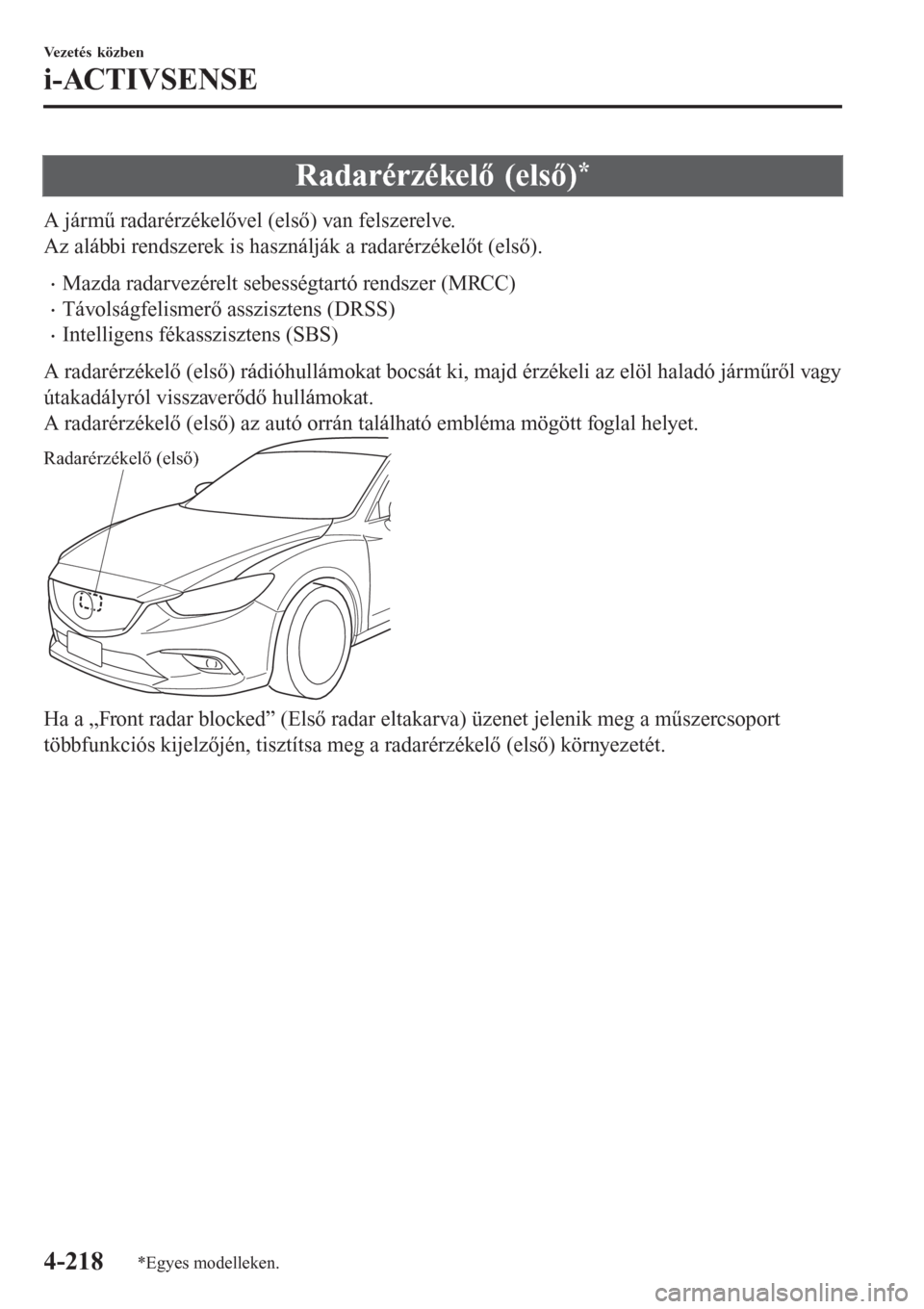 MAZDA MODEL 6 2016 Kezelési útmutató (in Hungarian) Radarérzékelő (első)*
A jármű radarérzékelővel (első) van felszerelve.
Az alábbi rendszerek is használják a radarérzékelőt (első).
•Mazda radarvezérelt sebességtartó rendszer (MR MAZDA MODEL 6 2016 Kezelési útmutató (in Hungarian) Radarérzékelő (első)*
A jármű radarérzékelővel (első) van felszerelve.
Az alábbi rendszerek is használják a radarérzékelőt (első).
•Mazda radarvezérelt sebességtartó rendszer (MR