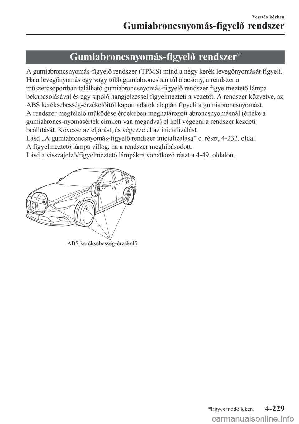 MAZDA MODEL 6 2016  Kezelési útmutató (in Hungarian) Gumiabroncsnyomás-figyelő rendszer*
A gumiabroncsnyomás-figyelő rendszer (TPMS) mind a négy kerék levegőnyomását figyeli.
Ha a levegőnyomás egy vagy több gumiabroncsban túl alacsony, a re