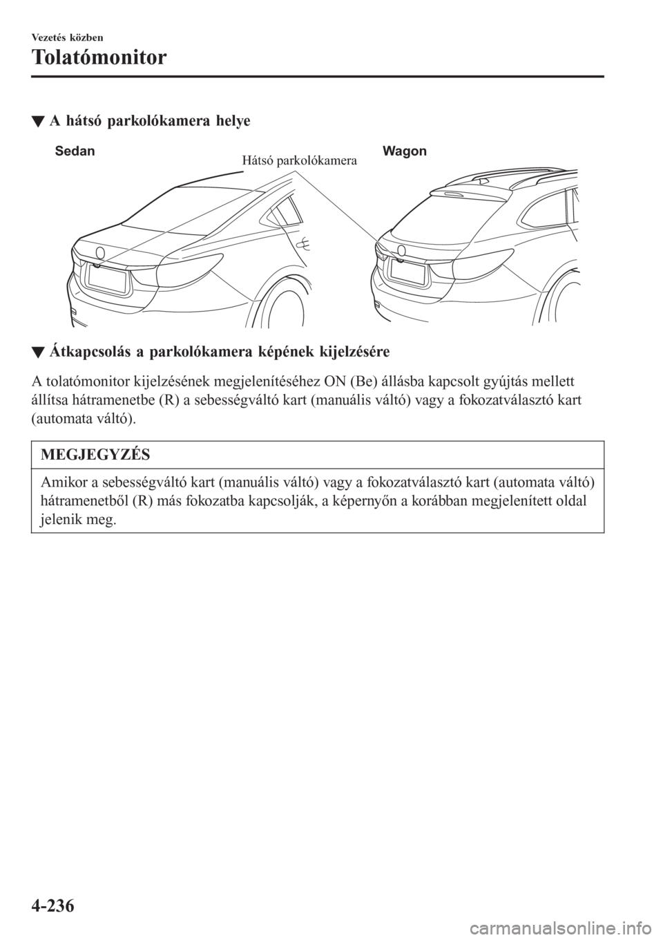 MAZDA MODEL 6 2016 Kezelési útmutató (in Hungarian) ▼A hátsó parkolókamera helye
Hátsó parkolókamera Sedan Wagon
▼▼Átkapcsolás a parkolókamera képének kijelzésére
A tolatómonitor kijelzésének megjelenítéséhez ON (Be) állásba MAZDA MODEL 6 2016 Kezelési útmutató (in Hungarian) ▼A hátsó parkolókamera helye
Hátsó parkolókamera Sedan Wagon
▼▼Átkapcsolás a parkolókamera képének kijelzésére
A tolatómonitor kijelzésének megjelenítéséhez ON (Be) állásba
