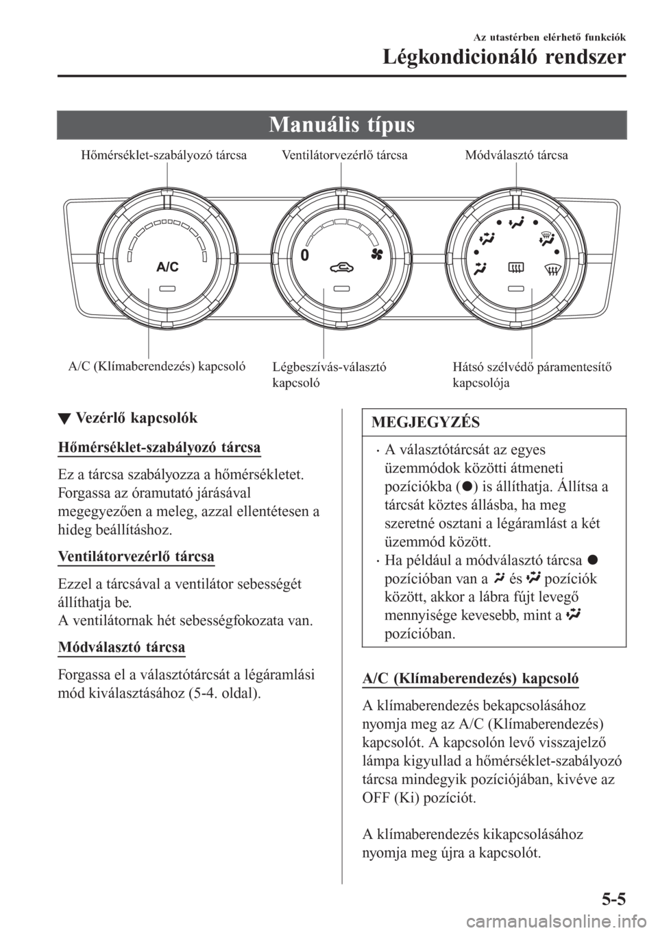 MAZDA MODEL 6 2016 Kezelési útmutató (in Hungarian) Manuális típus
A/C (Klímaberendezés) kapcsolóMódválasztó tárcsa Ventilátorvezérlő tárcsa Hőmérséklet-szabályozó tárcsa
Hátsó szélvédő páramentesítő
kapcsolója Légbeszí MAZDA MODEL 6 2016 Kezelési útmutató (in Hungarian) Manuális típus
A/C (Klímaberendezés) kapcsolóMódválasztó tárcsa Ventilátorvezérlő tárcsa Hőmérséklet-szabályozó tárcsa
Hátsó szélvédő páramentesítő
kapcsolója Légbeszí