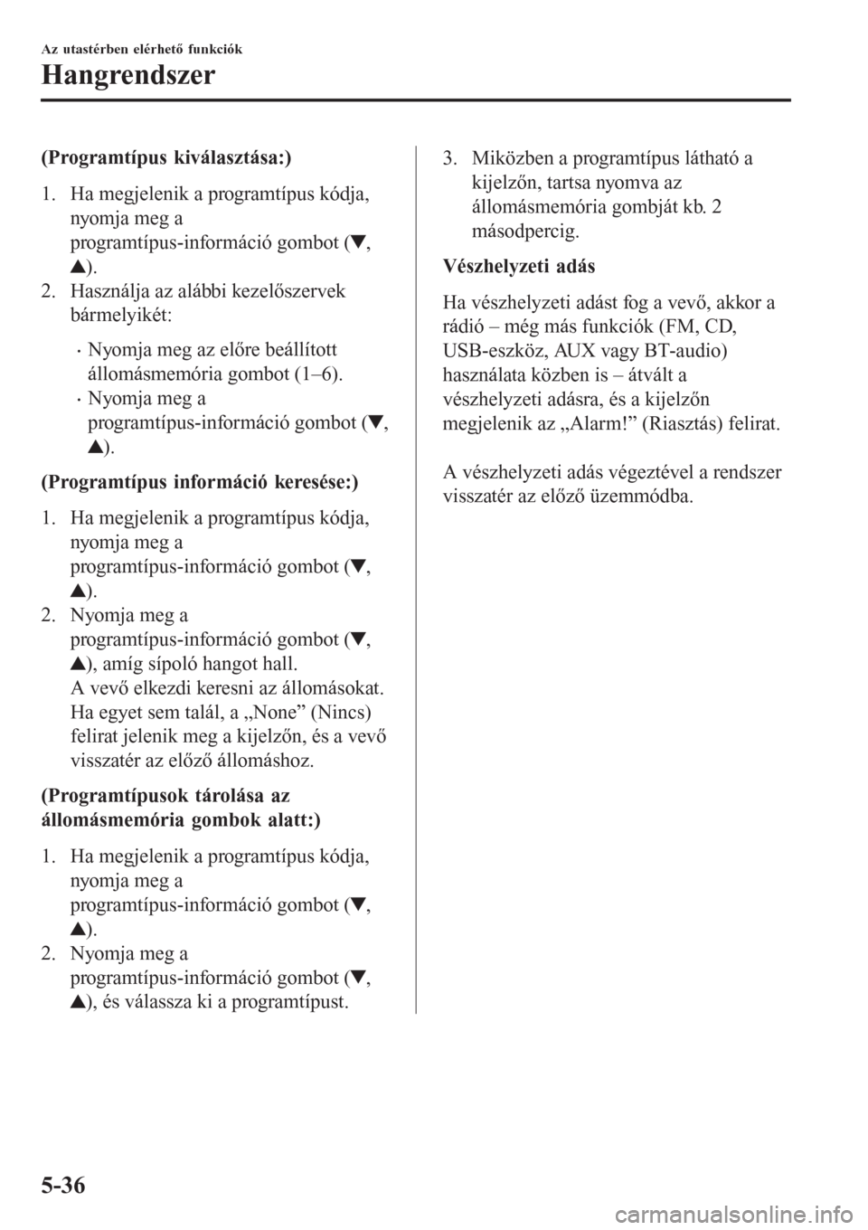 MAZDA MODEL 6 2016  Kezelési útmutató (in Hungarian) (Programtípus kiválasztása:)
1. Ha megjelenik a programtípus kódja,
nyomja meg a
programtípus-információ gombot (
,
).
2. Használja az alábbi kezelőszervek
bármelyikét:
•Nyomja meg az e