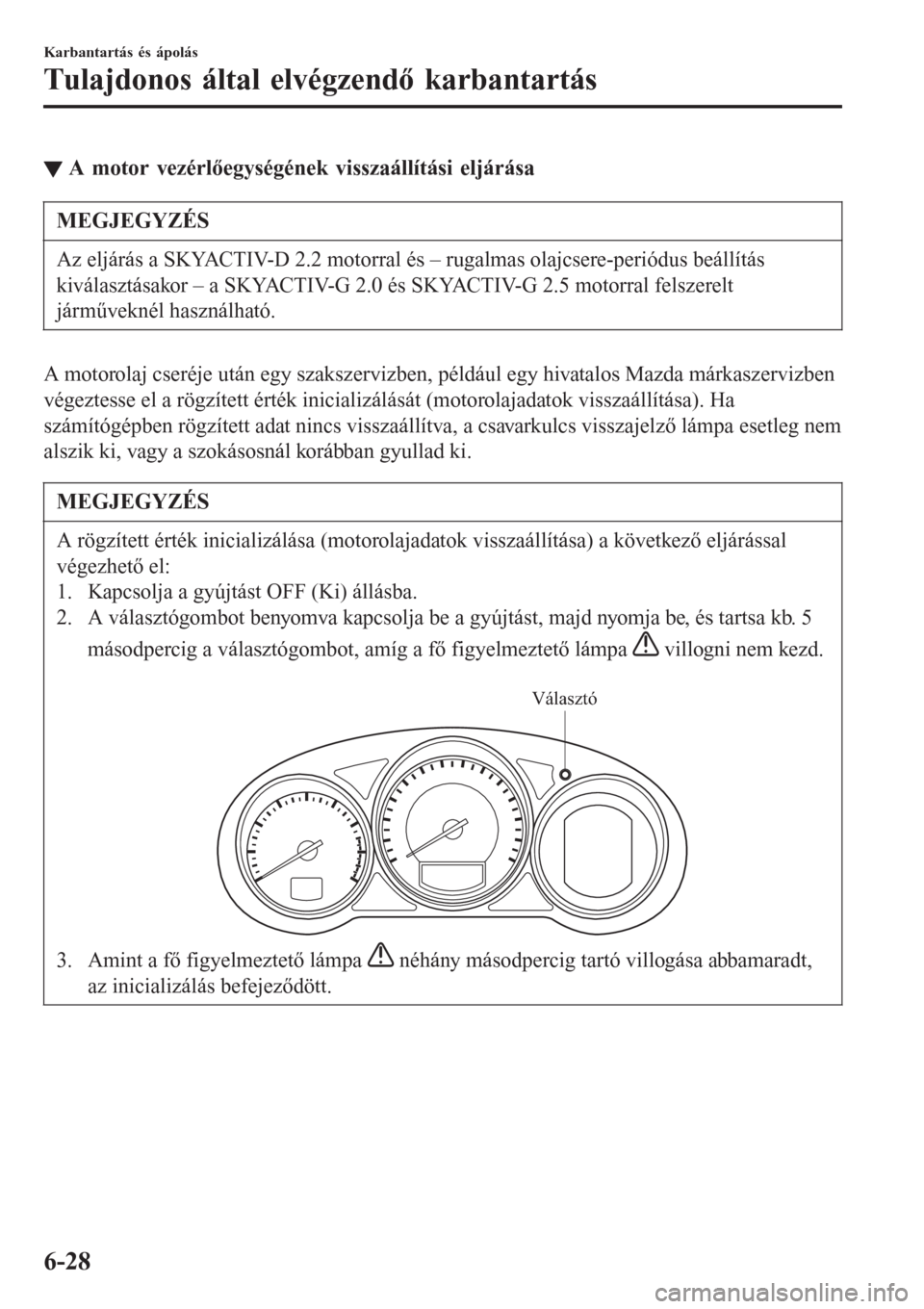 MAZDA MODEL 6 2016  Kezelési útmutató (in Hungarian) ▼A motor vezérlőegységének visszaállítási eljárása
MEGJEGYZÉS
Az eljárás a SKYACTIV-D 2.2 motorral és – rugalmas olajcsere-periódus beállítás
kiválasztásakor – a SKYACTIV-G 2.