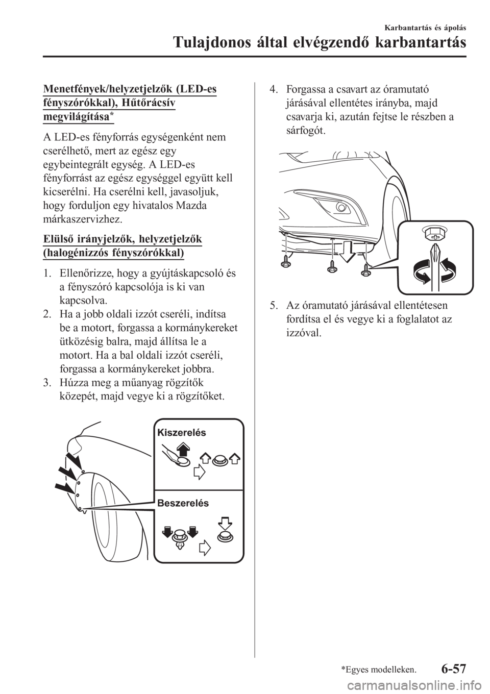 MAZDA MODEL 6 2016 Kezelési útmutató (in Hungarian) Menetfények/helyzetjelzők (LED-es
fényszórókkal), HűtÅ‘rácsÃv
megvilágÃtása*
A LED-es fényforrás egységenként nem
cserélhető, mert az egész egy
egybeintegrált egység. A LED-es
fén MAZDA MODEL 6 2016 Kezelési útmutató (in Hungarian) Menetfények/helyzetjelzők (LED-es
fényszórókkal), HűtÅ‘rácsÃv
megvilágÃtása*
A LED-es fényforrás egységenként nem
cserélhető, mert az egész egy
egybeintegrált egység. A LED-es
fén