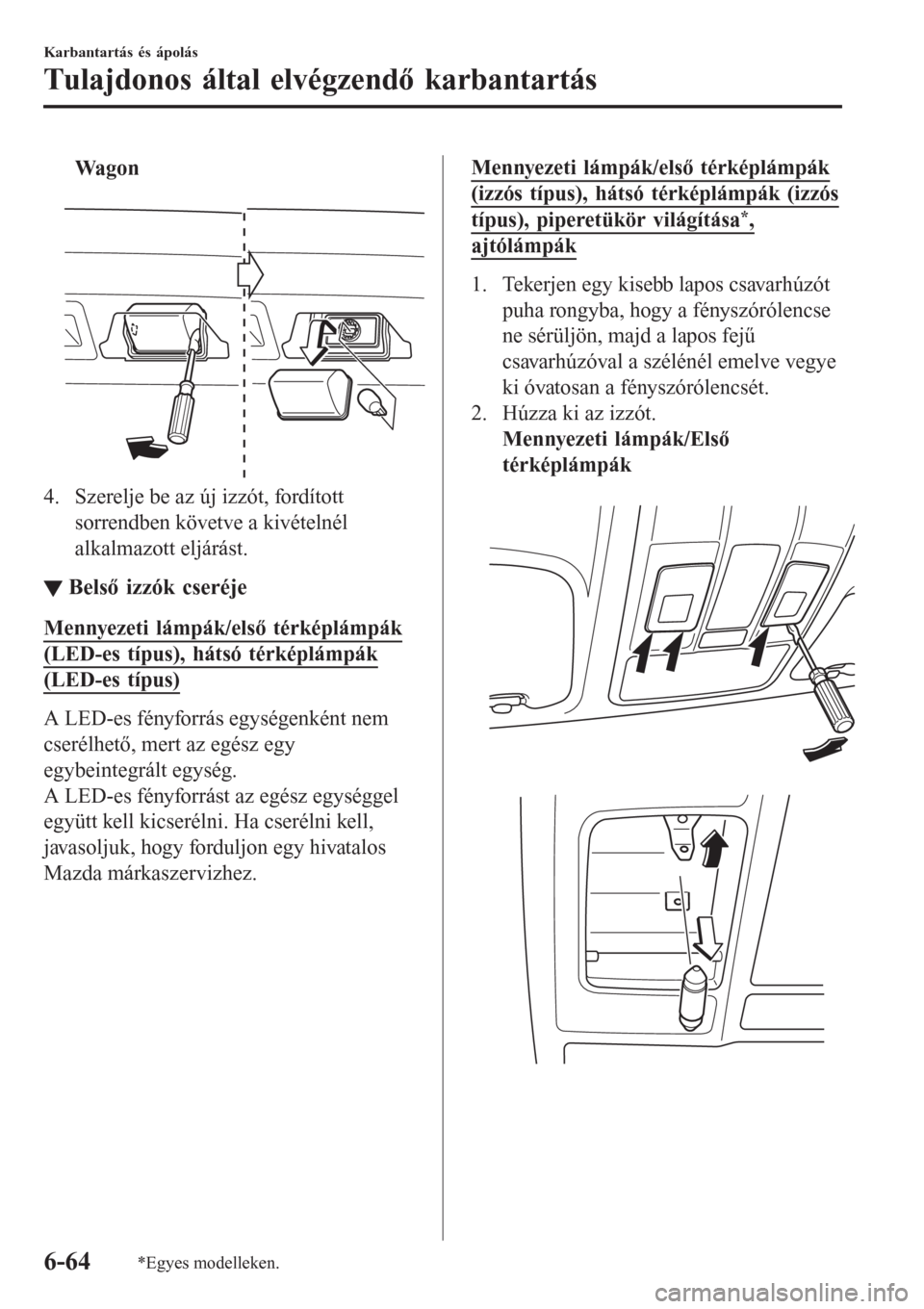 MAZDA MODEL 6 2016 Kezelési útmutató (in Hungarian) Wa g o n
4. Szerelje be az új izzót, fordított
sorrendben követve a kivételnél
alkalmazott eljárást.
▼▼Belső izzók cseréje
Mennyezeti lámpák/első térképlámpák
(LED-es típus), MAZDA MODEL 6 2016 Kezelési útmutató (in Hungarian) Wa g o n
4. Szerelje be az új izzót, fordított
sorrendben követve a kivételnél
alkalmazott eljárást.
▼▼Belső izzók cseréje
Mennyezeti lámpák/első térképlámpák
(LED-es típus),