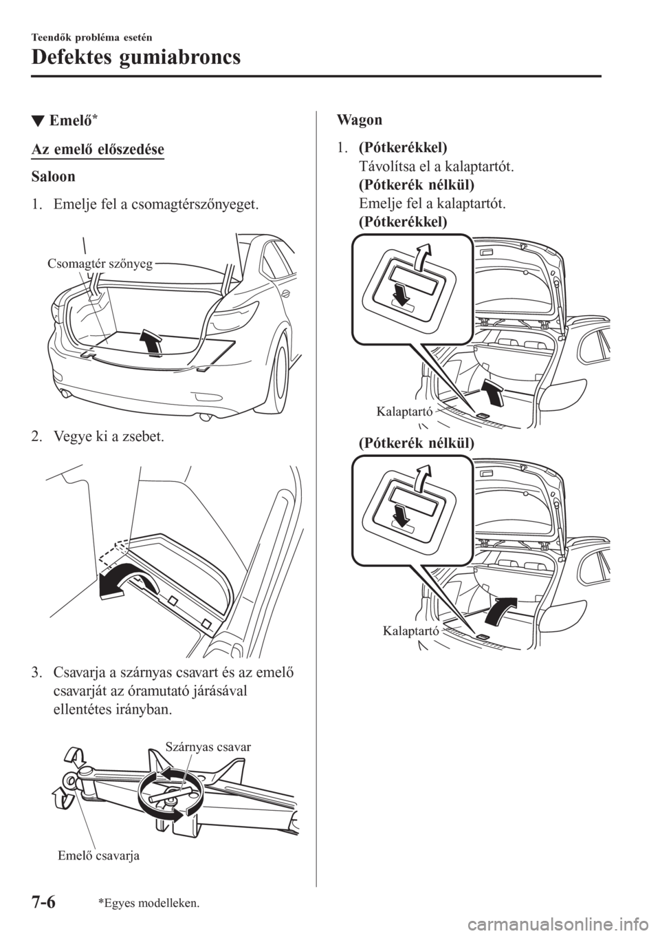 MAZDA MODEL 6 2016  Kezelési útmutató (in Hungarian) ▼Emelő*
Az emelő előszedése
Saloon
1. Emelje fel a csomagtérszőnyeget.
 
Csomagtér szőnyeg
2. Vegye ki a zsebet.
 
3. Csavarja a szárnyas csavart és az emelő
csavarját az óramutató já