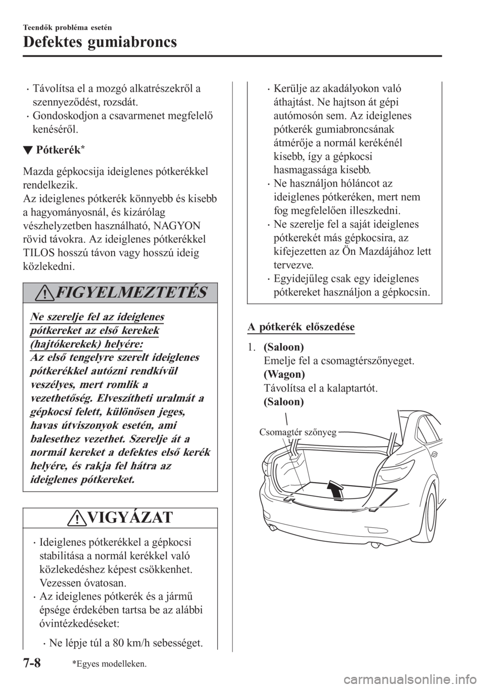 MAZDA MODEL 6 2016  Kezelési útmutató (in Hungarian) •Távolítsa el a mozgó alkatrészekről a
szennyeződést, rozsdát.
•Gondoskodjon a csavarmenet megfelelő
kenéséről.
▼Pótkerék*
Mazda gépkocsija ideiglenes pótkerékkel
rendelkezik.
A