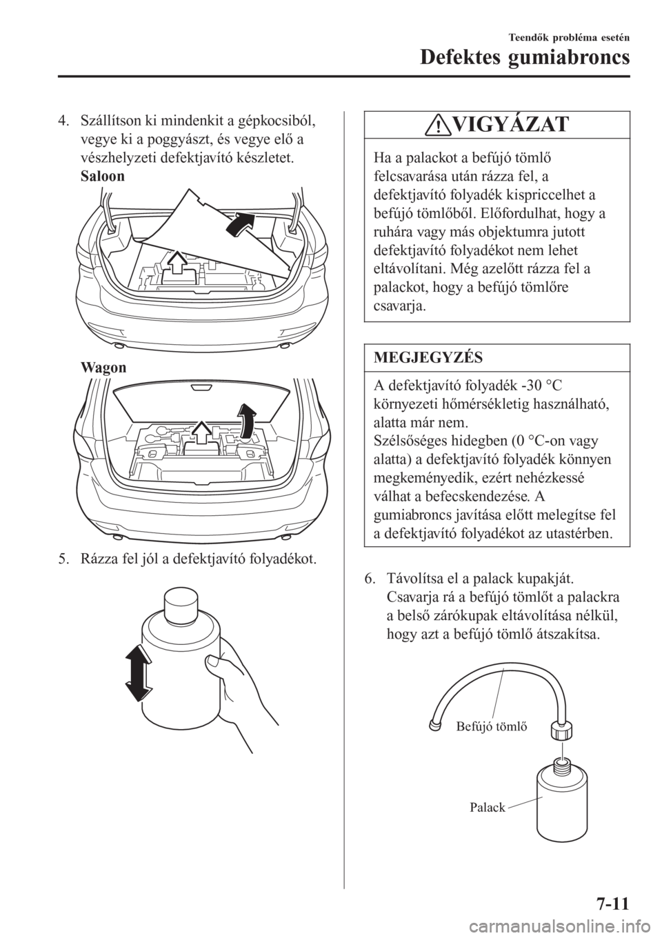 MAZDA MODEL 6 2016  Kezelési útmutató (in Hungarian) 4. Szállítson ki mindenkit a gépkocsiból,
vegye ki a poggyászt, és vegye elő a
vészhelyzeti defektjavító készletet.
Saloon
Wagon
5. Rázza fel jól a defektjavító folyadékot.
 
VIGYÁZAT