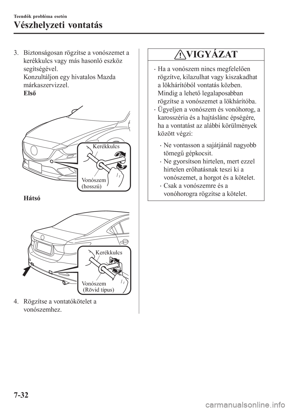 MAZDA MODEL 6 2016  Kezelési útmutató (in Hungarian) 3. Biztonságosan rögzítse a vonószemet a
kerékkulcs vagy más hasonló eszköz
segítségével.
Konzultáljon egy hivatalos Mazda
márkaszervizzel.
Első
 
Kerékkulcs
Vonószem 
(hosszú)
Háts