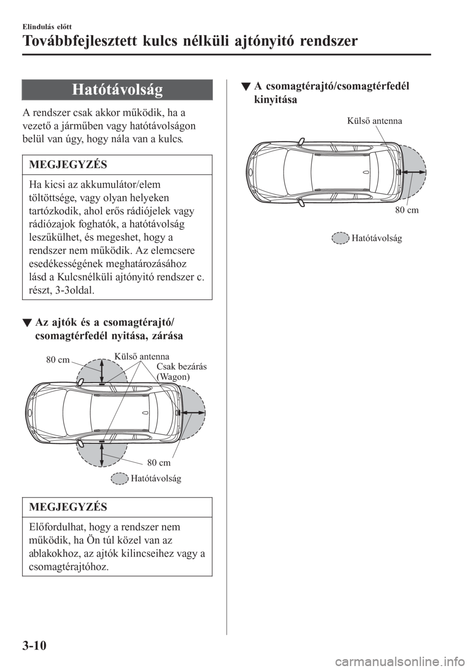 MAZDA MODEL 6 2016 Kezelési útmutató (in Hungarian) Hatótávolság
A rendszer csak akkor működik, ha a
vezető a járműben vagy hatótávolságon
belül van úgy, hogy nála van a kulcs.
MEGJEGYZÉS
Ha kicsi az akkumulátor/elem
töltöttsége, vag MAZDA MODEL 6 2016 Kezelési útmutató (in Hungarian) Hatótávolság
A rendszer csak akkor működik, ha a
vezető a járműben vagy hatótávolságon
belül van úgy, hogy nála van a kulcs.
MEGJEGYZÉS
Ha kicsi az akkumulátor/elem
töltöttsége, vag