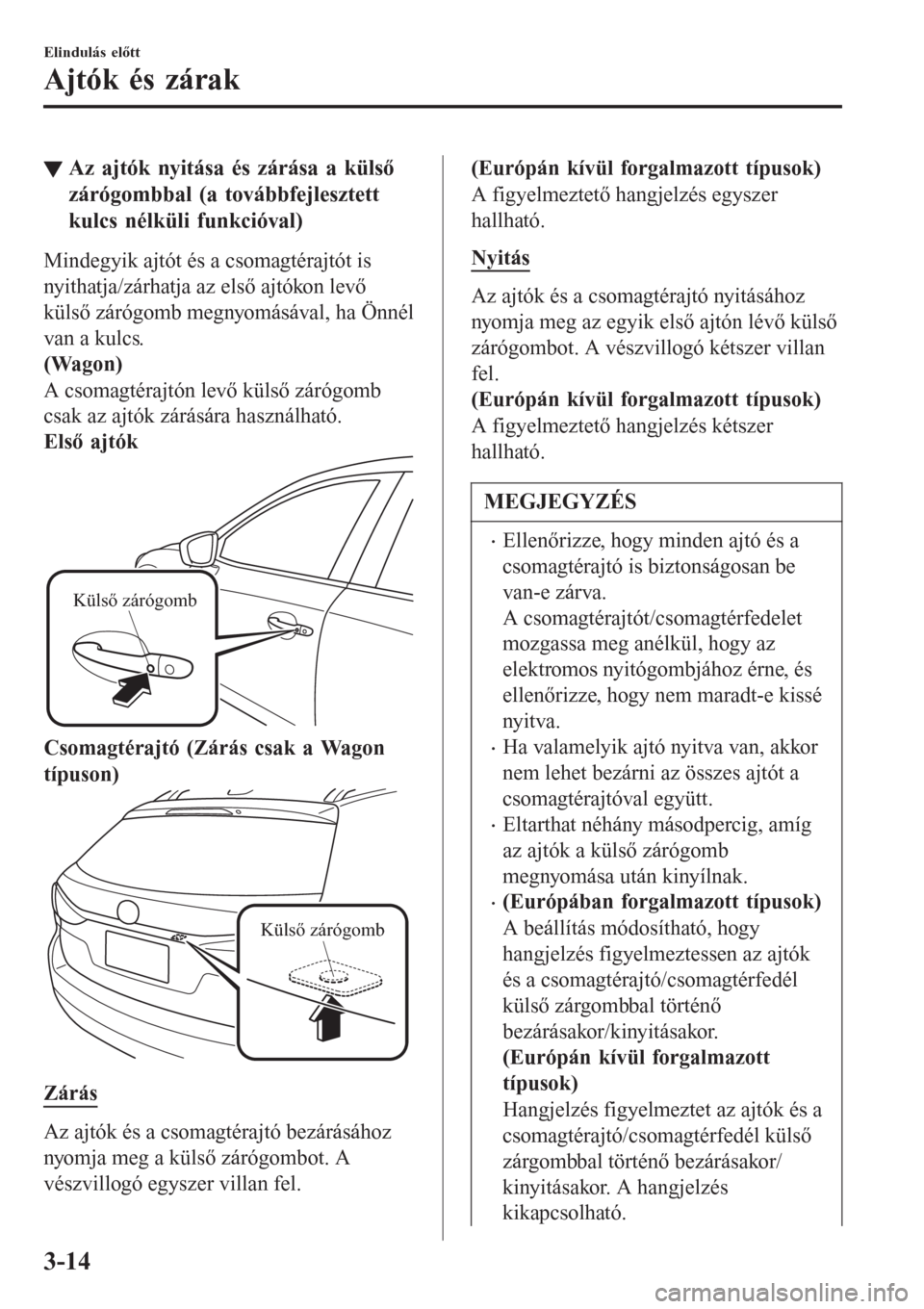 MAZDA MODEL 6 2016 Kezelési útmutató (in Hungarian) ▼Az ajtók nyitása és zárása a külső
zárógombbal (a továbbfejlesztett
kulcs nélküli funkcióval)
Mindegyik ajtót és a csomagtérajtót is
nyithatja/zárhatja az első ajtókon levő
kü MAZDA MODEL 6 2016 Kezelési útmutató (in Hungarian) ▼Az ajtók nyitása és zárása a külső
zárógombbal (a továbbfejlesztett
kulcs nélküli funkcióval)
Mindegyik ajtót és a csomagtérajtót is
nyithatja/zárhatja az első ajtókon levő
kü
