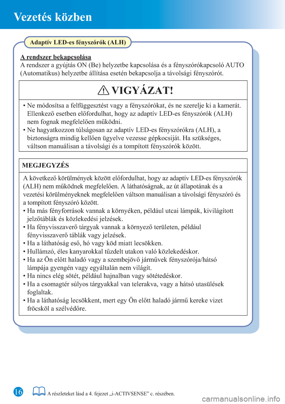 MAZDA MODEL 6 2016  Rövid útmutató (in Hungarian) 16
Vezetés közben
A részleteket lásd a 4. fejezet „i-ACTIVSENSE” c. részében.
Adaptív LED-es fényszórók (ALH)
A rendszer a gyújtás ON (Be) helyzetbe kapcsolása és a fényszórókapcs