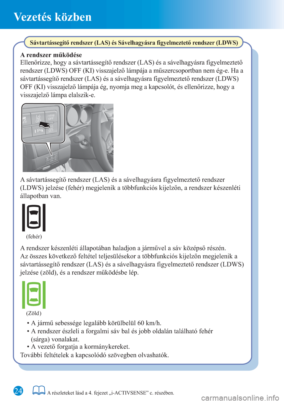 MAZDA MODEL 6 2016  Rövid útmutató (in Hungarian) Vezetés közben
24
(fehér)
(Zöld )
A részleteket lásd a 4. fejezet „i-ACTIVSENSE” c. részében.
Sávtartássegítő rendszer (LAS) és Sávelhagyásra figyelmeztető rendszer (LDWS)
Ellenőr