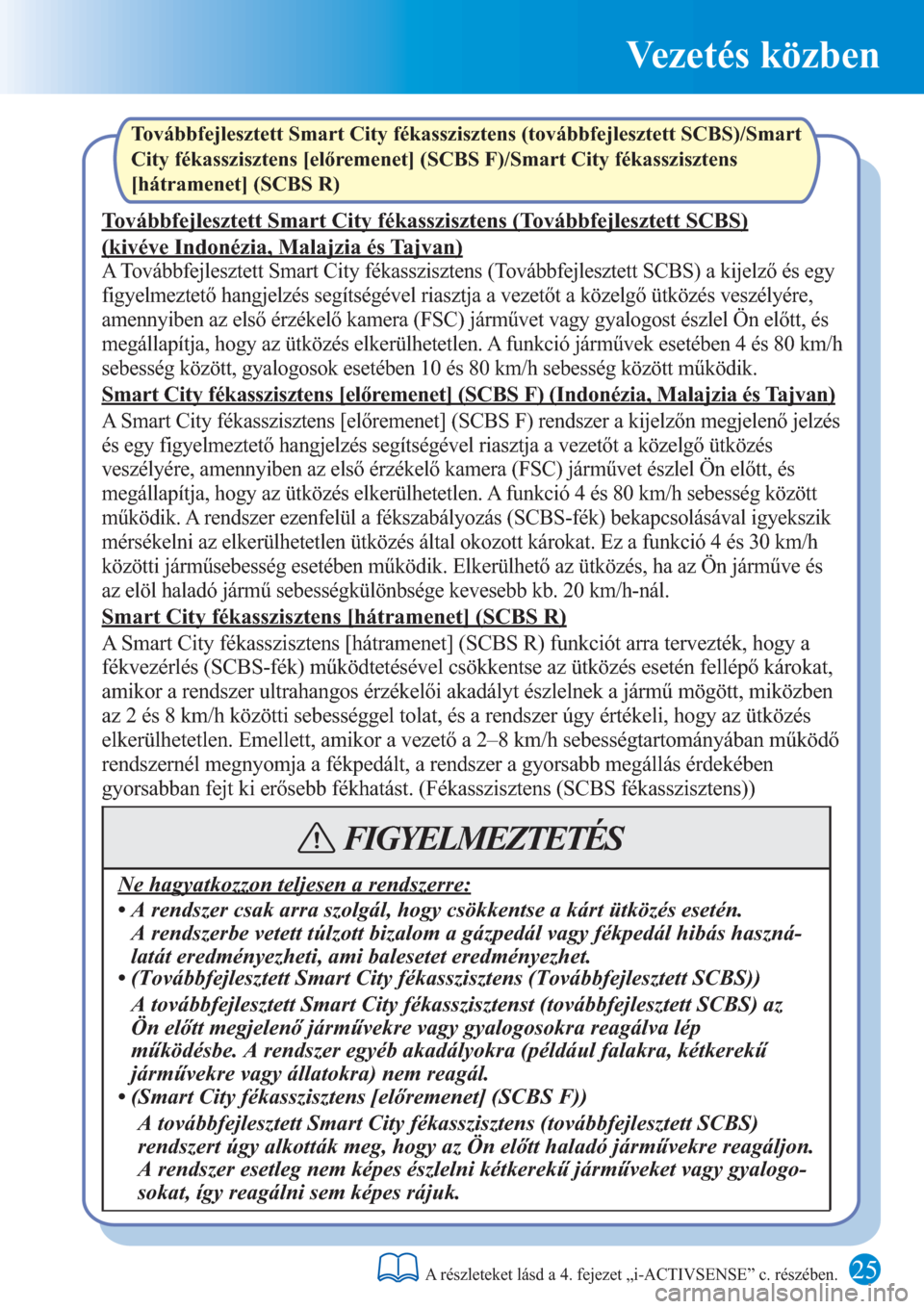 MAZDA MODEL 6 2016  Rövid útmutató (in Hungarian) Vezetés közben
Továbbfejlesztett Smart City fékasszisztens (továbbfejlesztett SCBS)/Smart 
City fékasszisztens [előremenet] (SCBS F)/Smart City fékasszisztens 
[hátramenet] (SCBS R)
Továbbfe