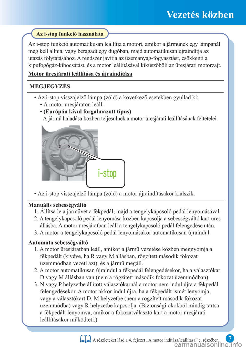 MAZDA MODEL 6 2016  Rövid útmutató (in Hungarian) 7
Vezetés közben
Az i-stop funkció használata
Az i-stop funkció automatikusan leállítja a motort, amikor a járműnek egy lámpánál 
meg kell állnia, vagy beragadt egy dugóban, majd automat