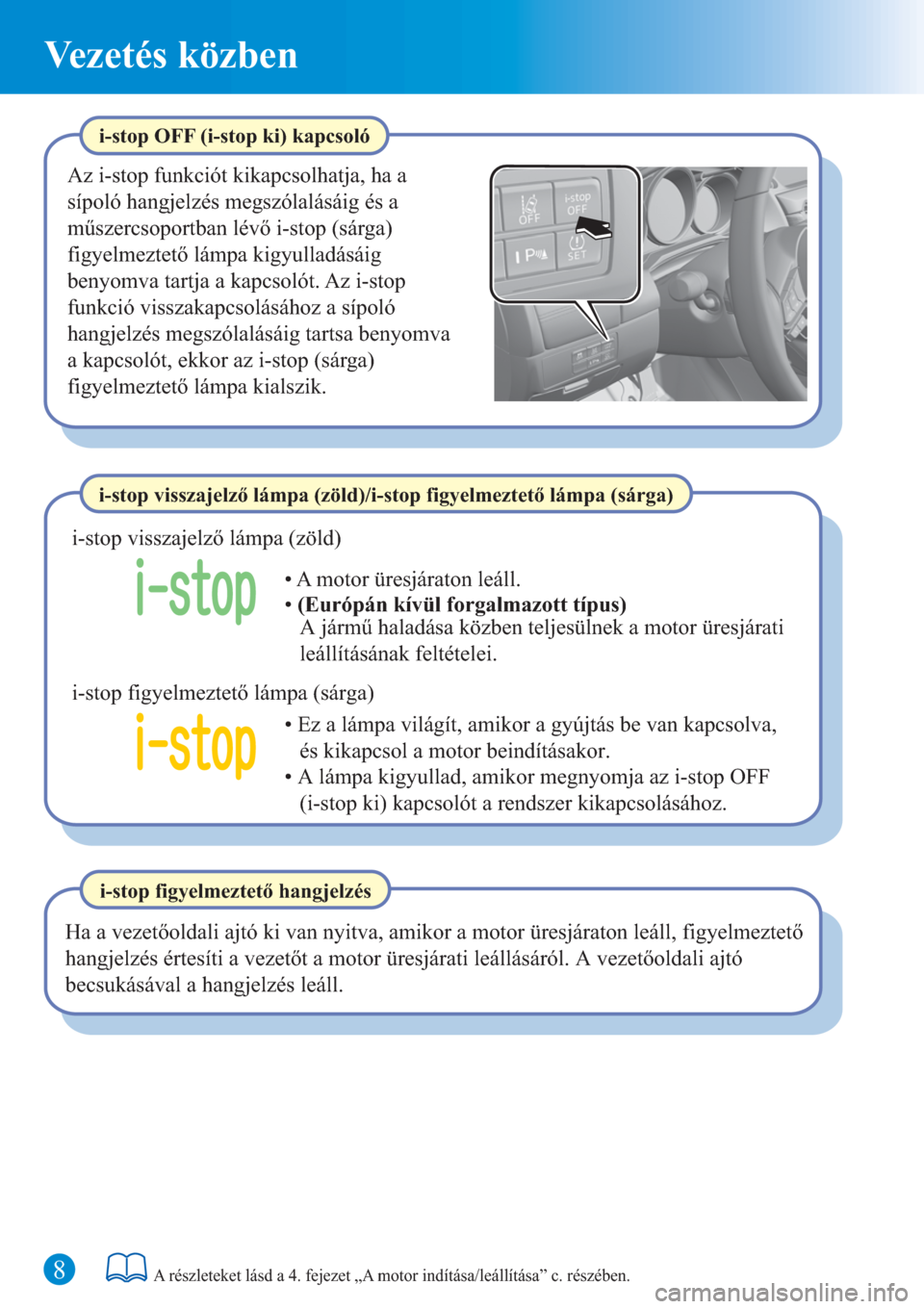 MAZDA MODEL 6 2016  Rövid útmutató (in Hungarian) 8
Vezetés közben
A részleteket lásd a 4. fejezet „A motor indítása/leállítása” c. részében.
i-stop OFF (i-stop ki) kapcsoló
Az i-stop funkciót kikapcsolhatja, ha a 
sípoló hangjelz�