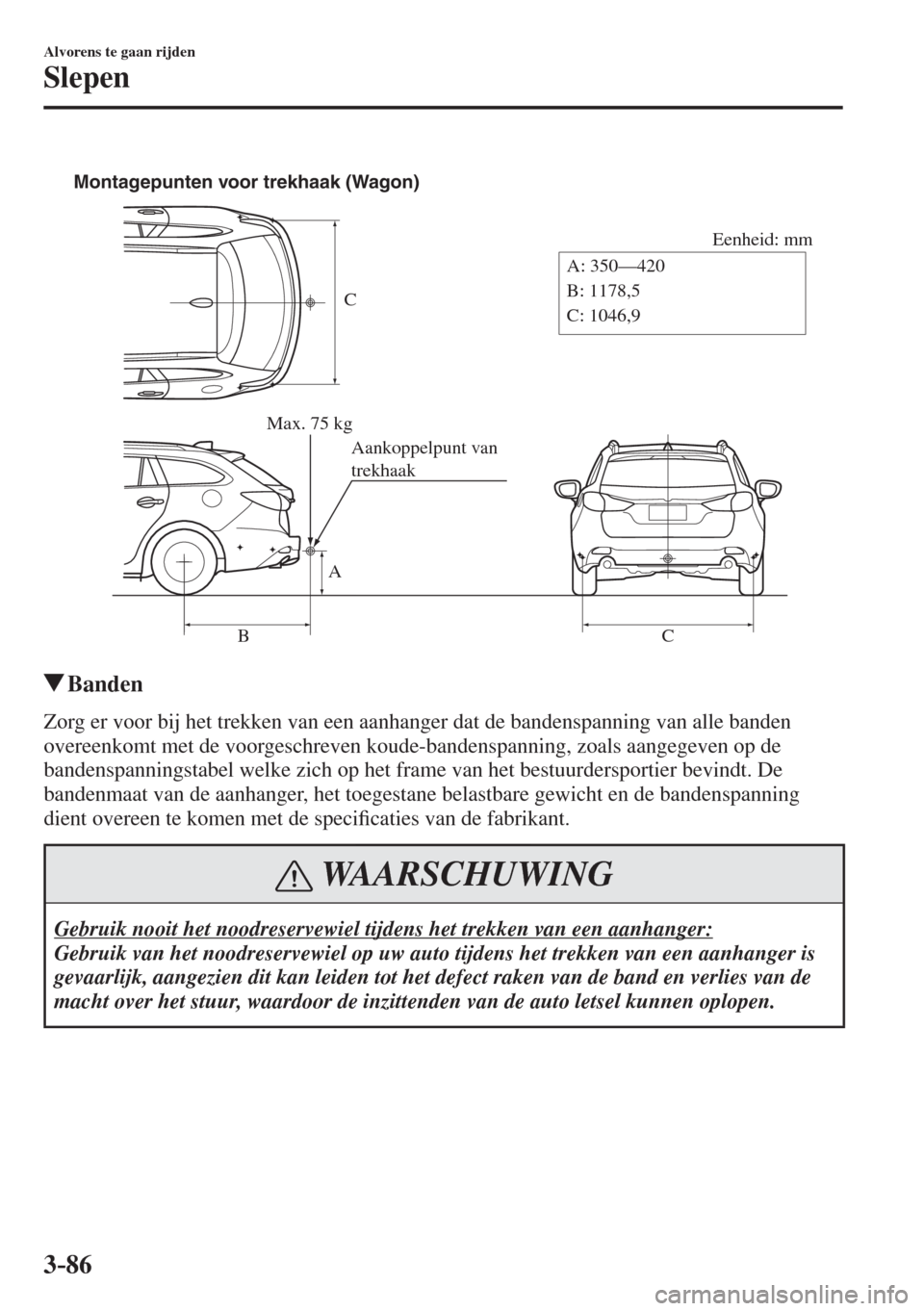 MAZDA MODEL 6 2016  Handleiding (in Dutch)  3–86
Alvorens te gaan rijden
Slepen
 
C
Eenheid: mm
A
BCA: 350—420
B: 1178,5
C: 1046,9 Montagepunten voor trekhaak (Wagon)
Max. 75 kg
Aankoppelpunt van 
trekhaak
 
          Banden
    Zorg er voo