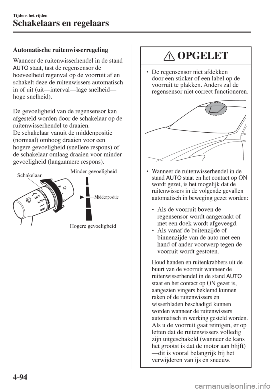 MAZDA MODEL 6 2016  Handleiding (in Dutch)  4–94
Tijdens het rijden
Schakelaars en regelaars
  Automatische  ruitenwisserregeling
    Wanneer de ruitenwisserhendel in de stand 
 
  staat, tast de regensensor de 
hoeveelheid regenval op de voo