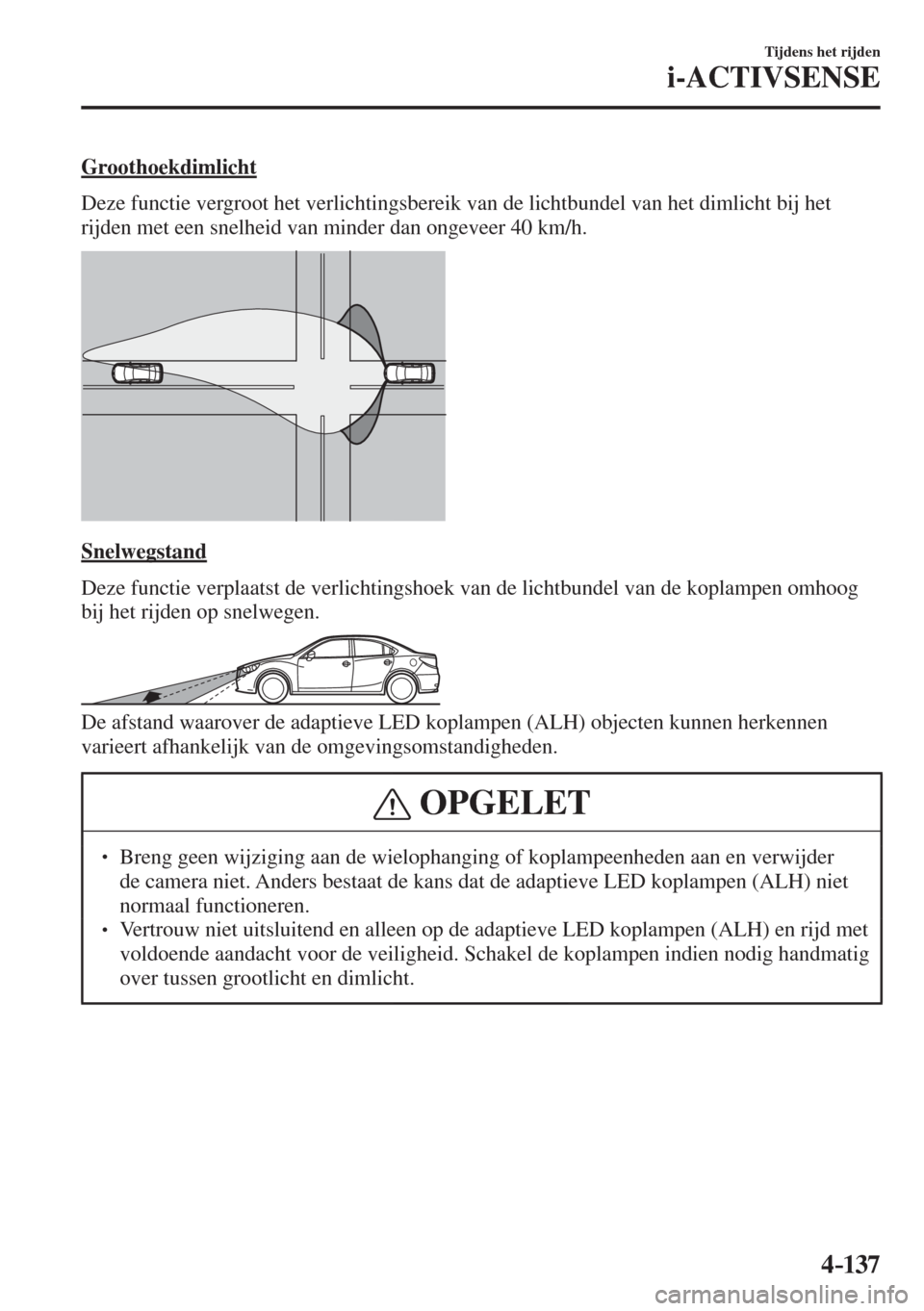 MAZDA MODEL 6 2016  Handleiding (in Dutch)  4–137
Tijdens het rijden
i-ACTIVSENSE
  Groothoekdimlicht
    Deze functie vergroot het verlichtingsbereik van de lichtbundel van het dimlicht bij het 
rijden met een snelheid van minder dan ongevee