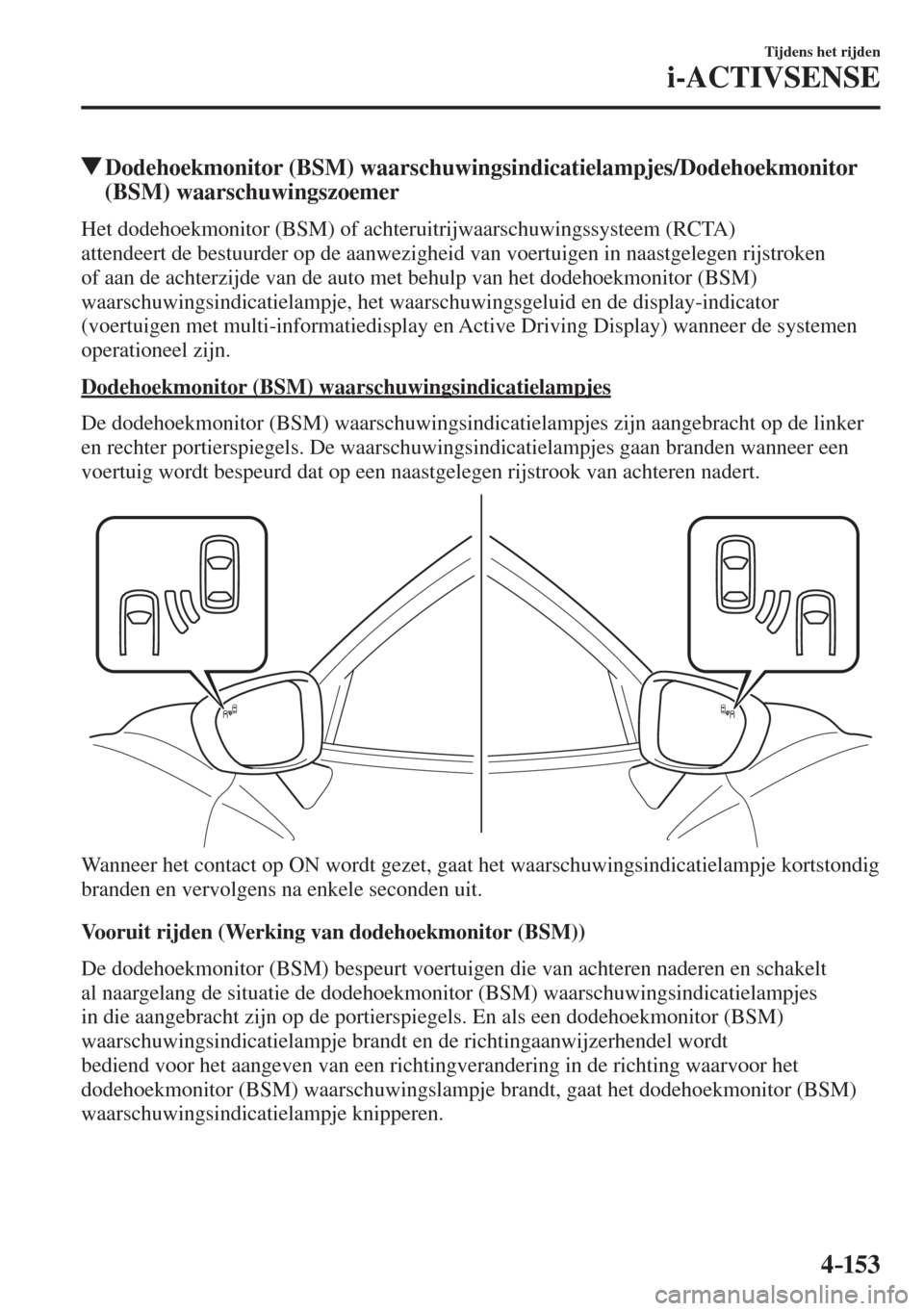 MAZDA MODEL 6 2016  Handleiding (in Dutch)  4–153
Tijdens het rijden
i-ACTIVSENSE
         Dodehoekmonitor (BSM) waarschuwingsindicatielampjes/Dodehoekmonitor 
(BSM) waarschuwingszoemer
    Het dodehoekmonitor (BSM) of achteruitrijwaarschuwin