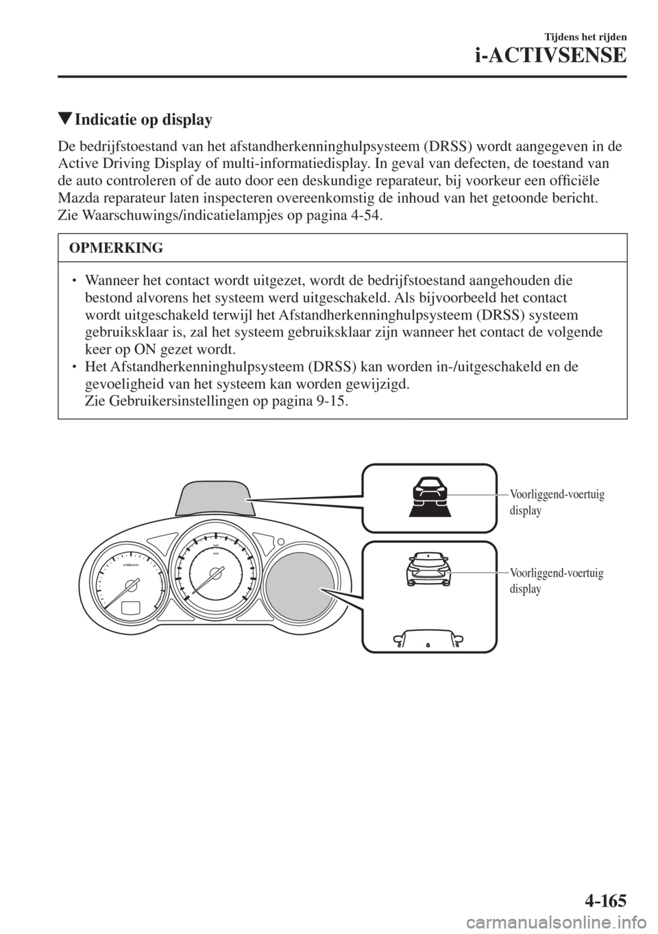 MAZDA MODEL 6 2016  Handleiding (in Dutch)  4–165
Tijdens het rijden
i-ACTIVSENSE
         Indicatie op display
            De  bedrijfstoestand  van  het  afstandherkenninghulpsysteem  (DRSS)  wordt  aangegeven  in  de 
Active Driving Displa