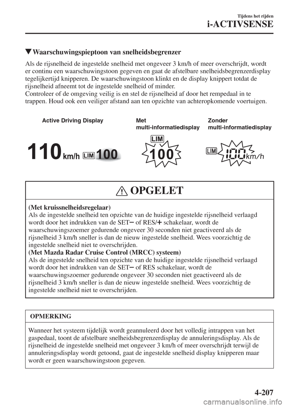 MAZDA MODEL 6 2016  Handleiding (in Dutch)  4–207
Tijdens het rijden
i-ACTIVSENSE
          Waarschuwingspieptoon van snelheidsbegrenzer
            Als de rijsnelheid de ingestelde snelheid met ongeveer 3 km/h of meer overschrijdt, wordt 
er