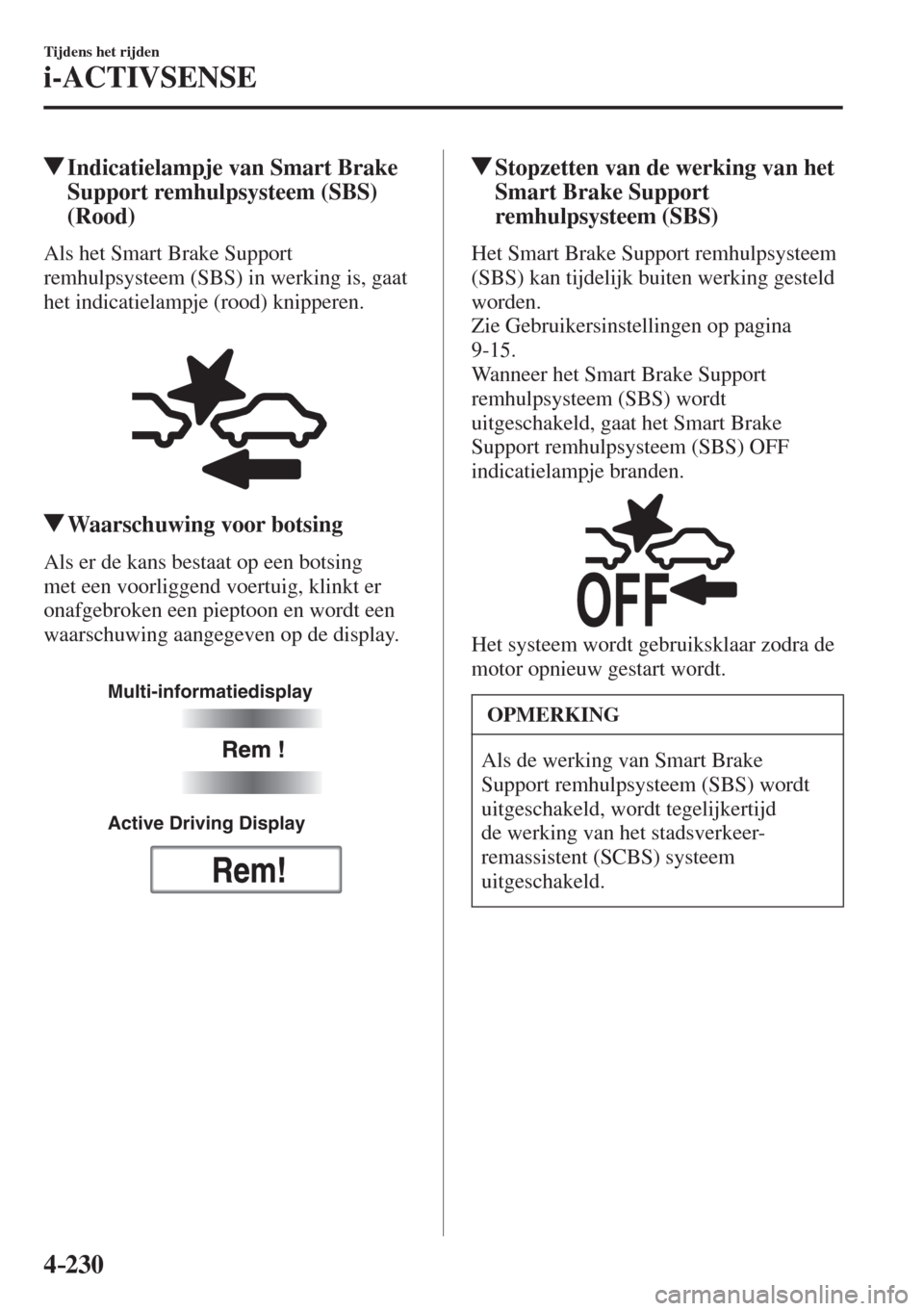 MAZDA MODEL 6 2016  Handleiding (in Dutch)  4–230
Tijdens het rijden
i-ACTIVSENSE
         Indicatielampje van Smart Brake 
Support remhulpsysteem (SBS) 
(Rood)
            Als  het  Smart  Brake  Support 
remhulpsysteem (SBS) in werking is, 