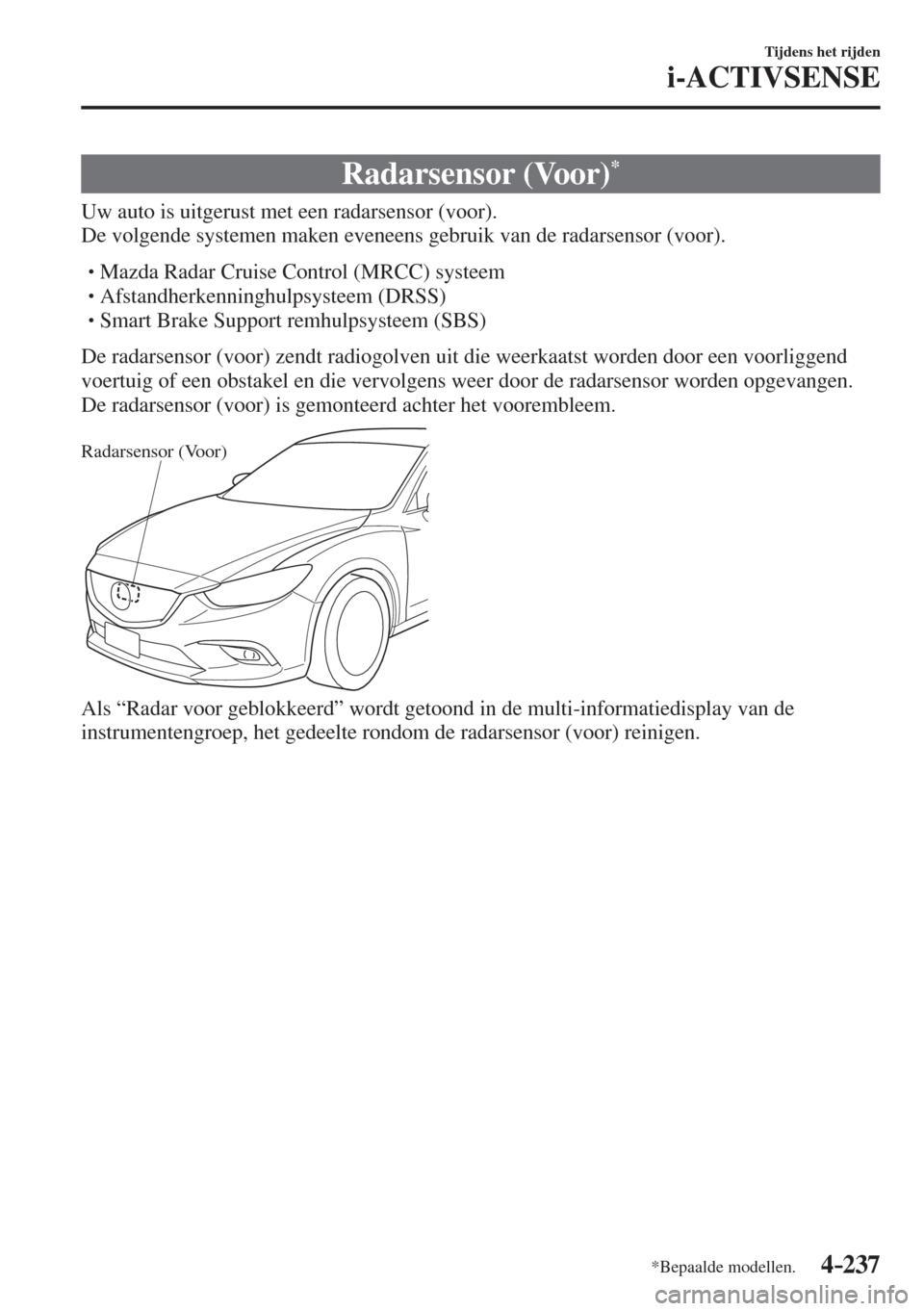 MAZDA MODEL 6 2016  Handleiding (in Dutch)  4–237
Tijdens het rijden
i-ACTIVSENSE
*Bepaalde modellen.
 Radarsensor  (Voor) * 
              Uw  auto  is  uitgerust  met  een  radarsensor  (voor).
  De volgende systemen maken eveneens gebruik 