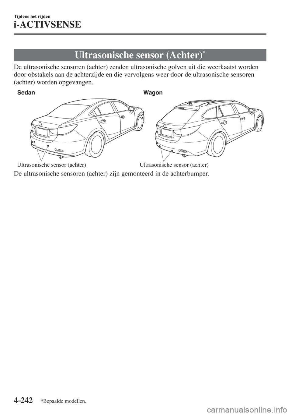 MAZDA MODEL 6 2016  Handleiding (in Dutch)  4–242
Tijdens het rijden
i-ACTIVSENSE
*Bepaalde modellen.
 Ultrasonische sensor (Achter) * 
              De  ultrasonische  sensoren  (achter)  zenden  ultrasonische  golven  uit  die  weerkaatst  