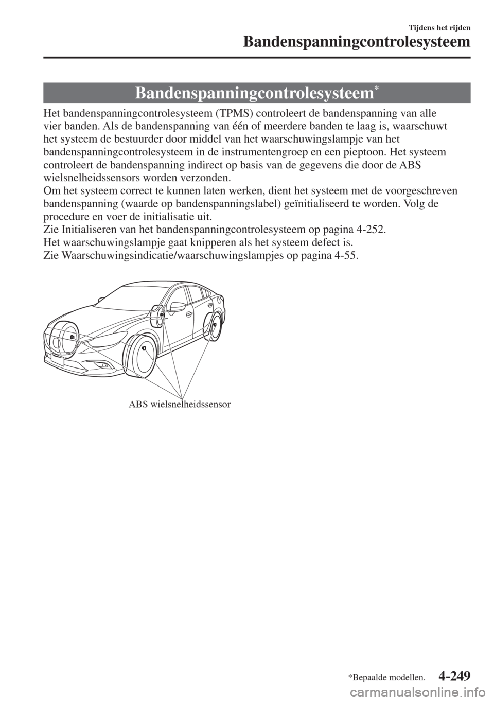 MAZDA MODEL 6 2016  Handleiding (in Dutch)  4–249
Tijdens het rijden
Bandenspanningcontrolesysteem
*Bepaalde modellen.
      Bandenspanningcontrolesysteem * 
            Het  bandenspanningcontrolesysteem  (TPMS)  controleert  de  bandenspann