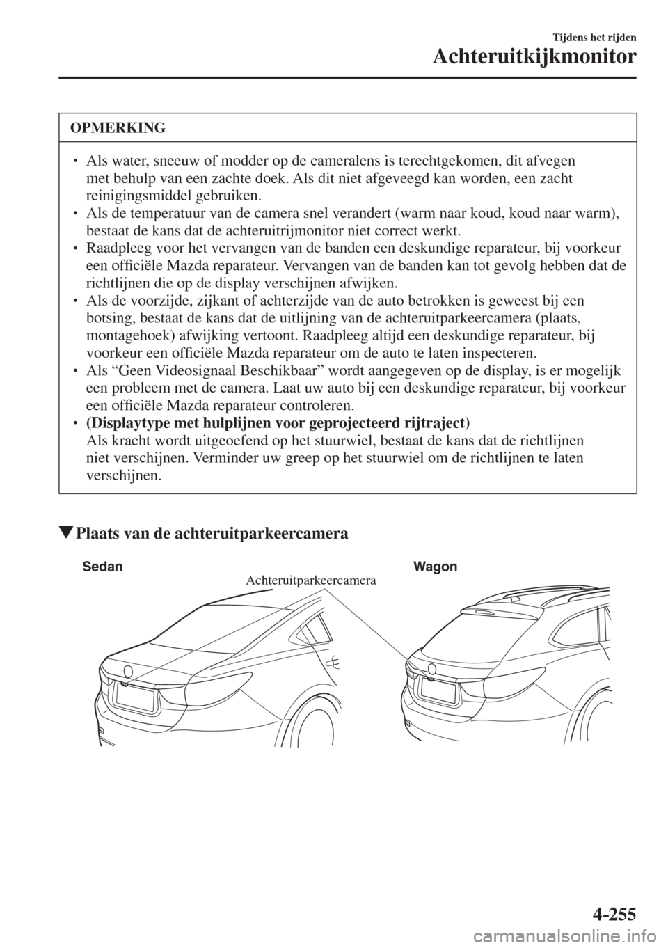 MAZDA MODEL 6 2016  Handleiding (in Dutch)  4–255
Tijdens het rijden
Achteruitkijkmonitor
 OPMERKING
� � ��  Als water, sneeuw of modder op de cameralens is terechtgekomen, dit afvegen 
met behulp van een zachte doek. Als dit niet afgeveeg