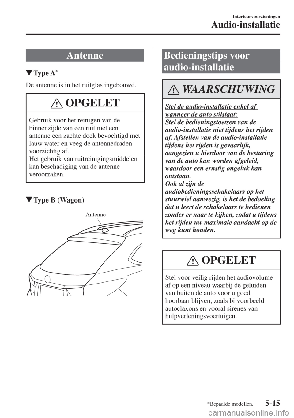MAZDA MODEL 6 2016  Handleiding (in Dutch)  5–15
Interieurvoorzieningen
Audio-installatie
*Bepaalde modellen.
              A n t e n n e
               Type  A * 
    De antenne is in het ruitglas ingebouwd.
 OPGELET
 Gebruik voor het reinig