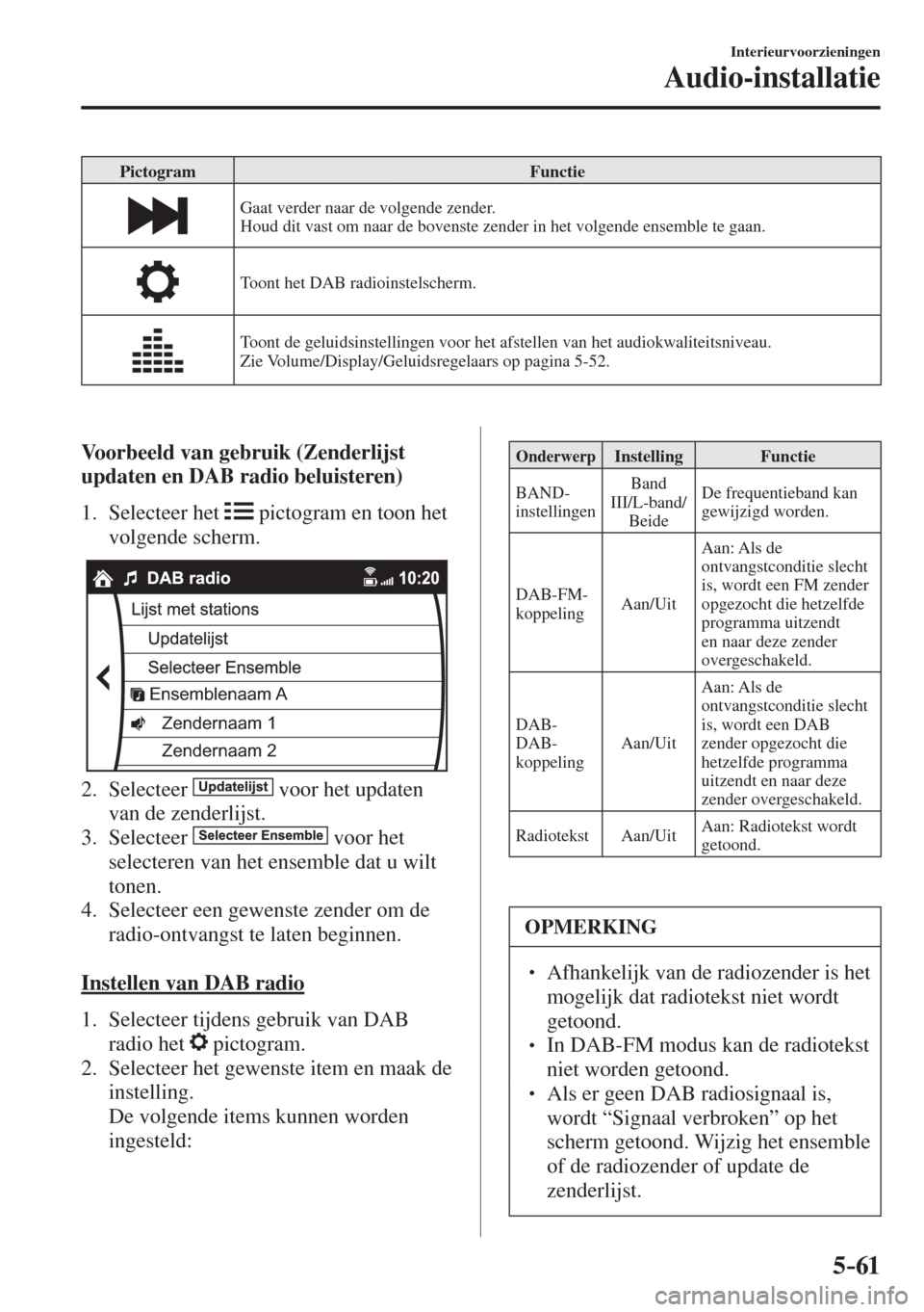 MAZDA MODEL 6 2016  Handleiding (in Dutch)  5–61
Interieurvoorzieningen
Audio-installatie
 Pictogram   Functie 
 
  Gaat verder naar de volgende zender.
  Houd dit vast om naar de bovenste zender in het volgende ensemble te gaan. 
 
  Toont h