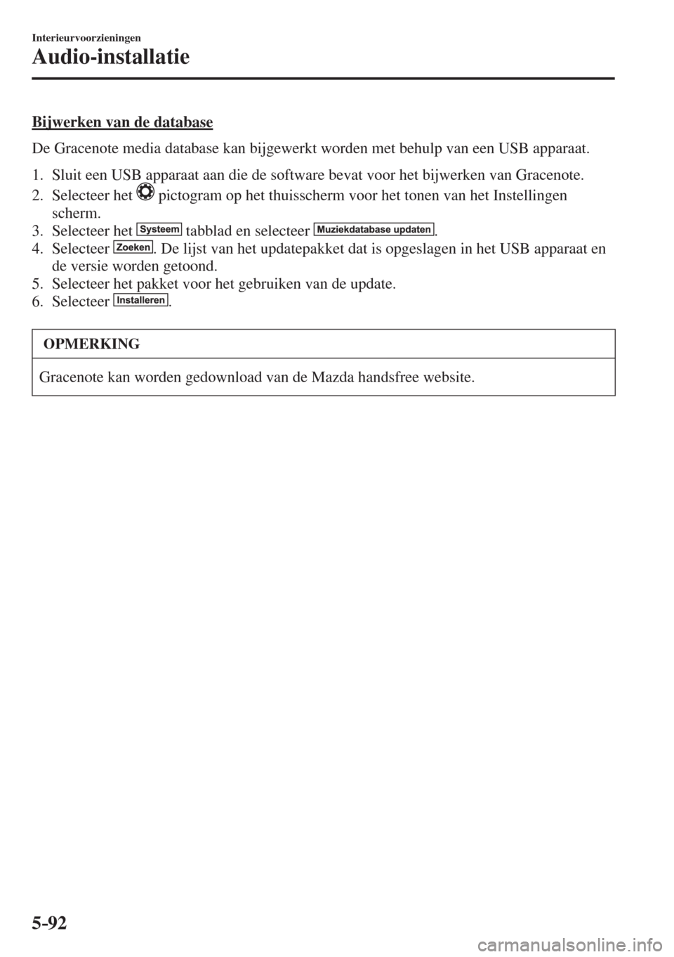 MAZDA MODEL 6 2016  Handleiding (in Dutch)  5–92
Interieurvoorzieningen
Audio-installatie
  Bijwerken van de database
    De Gracenote media database kan bijgewerkt worden met behulp van een USB apparaat.
  
   1.   Sluit een USB apparaat aan
