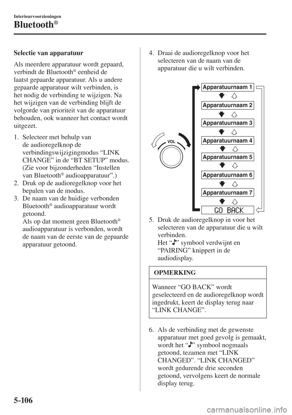 MAZDA MODEL 6 2016  Handleiding (in Dutch)  5–106
Interieurvoorzieningen
Bluetooth®
    Selectie  van  apparatuur
    Als  meerdere  apparatuur  wordt  gepaard, 
verbindt de Bluetooth 
®  eenheid de 
laatst gepaarde apparatuur. Als u andere