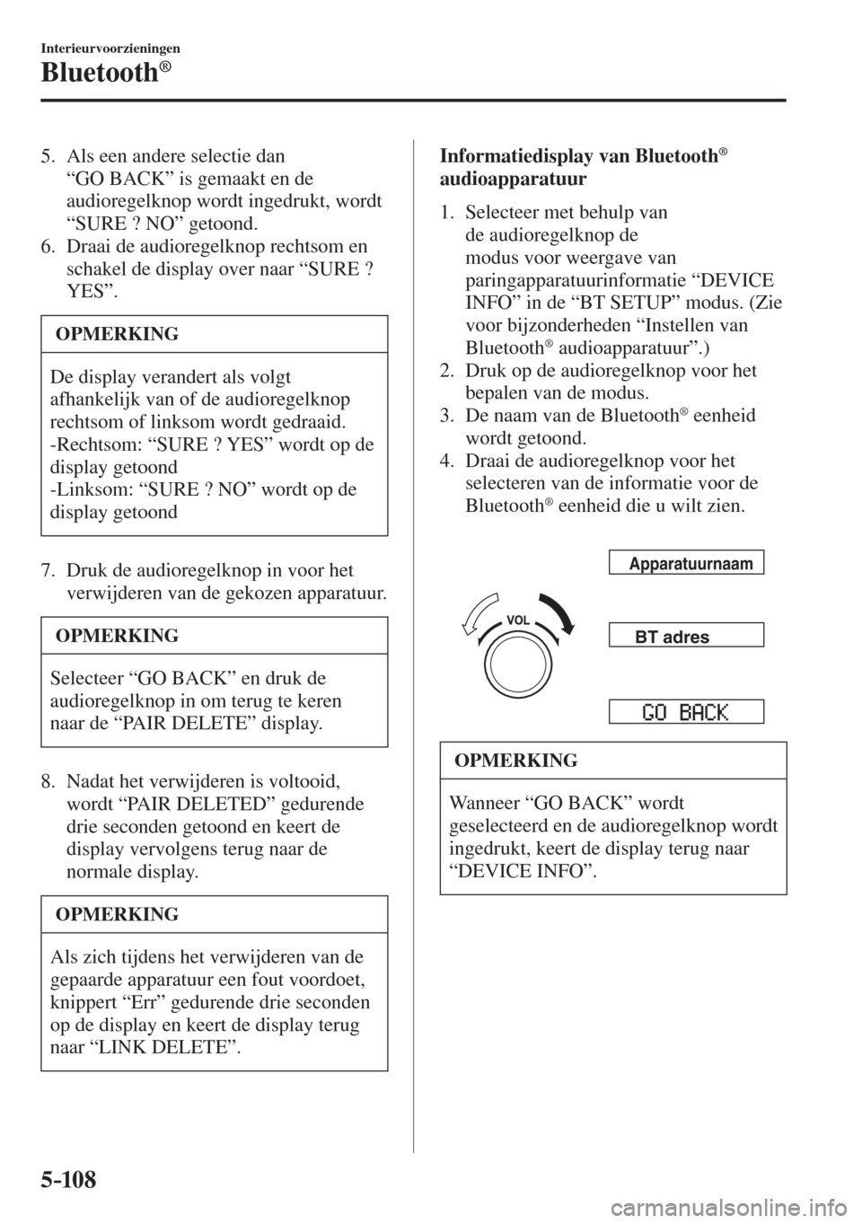 MAZDA MODEL 6 2016  Handleiding (in Dutch)  5–10 8
Interieurvoorzieningen
Bluetooth®
   5.   Als  een  andere  selectie  dan 
“ GO BACK ” is gemaakt en de 
audioregelknop wordt ingedrukt, wordt 
“ SURE ? NO ” getoond.
   6.   Draai  