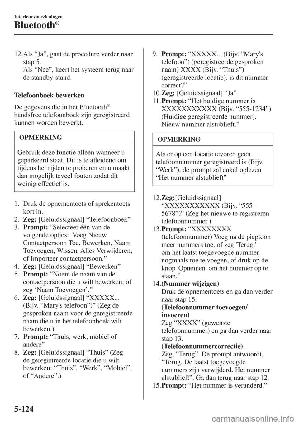 MAZDA MODEL 6 2016  Handleiding (in Dutch)  5–124
Interieurvoorzieningen
Bluetooth®
   12.  Als “Ja”, gaat de procedure verder naar 
stap 5.
    Als “Nee”, keert het systeem terug naar 
de standby-stand.
    
  Telefoonboek  bewerken