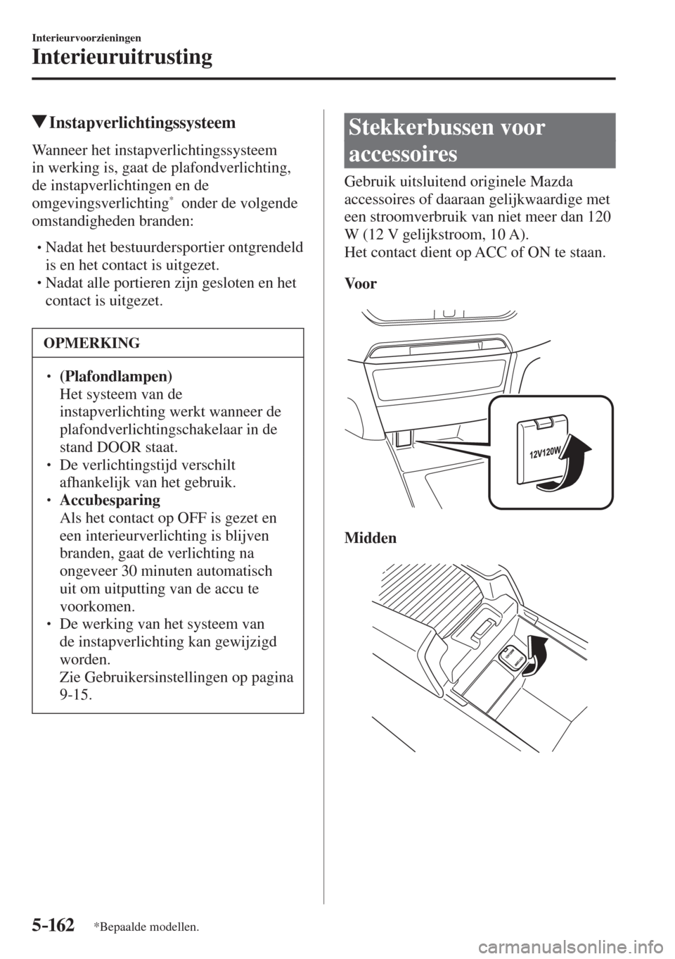 MAZDA MODEL 6 2016  Handleiding (in Dutch)  5–162
Interieurvoorzieningen
Interieuruitrusting
*Bepaalde modellen.
         Instapverlichtingssysteem
            Wanneer  het  instapverlichtingssysteem 
in werking is, gaat de plafondverlichting