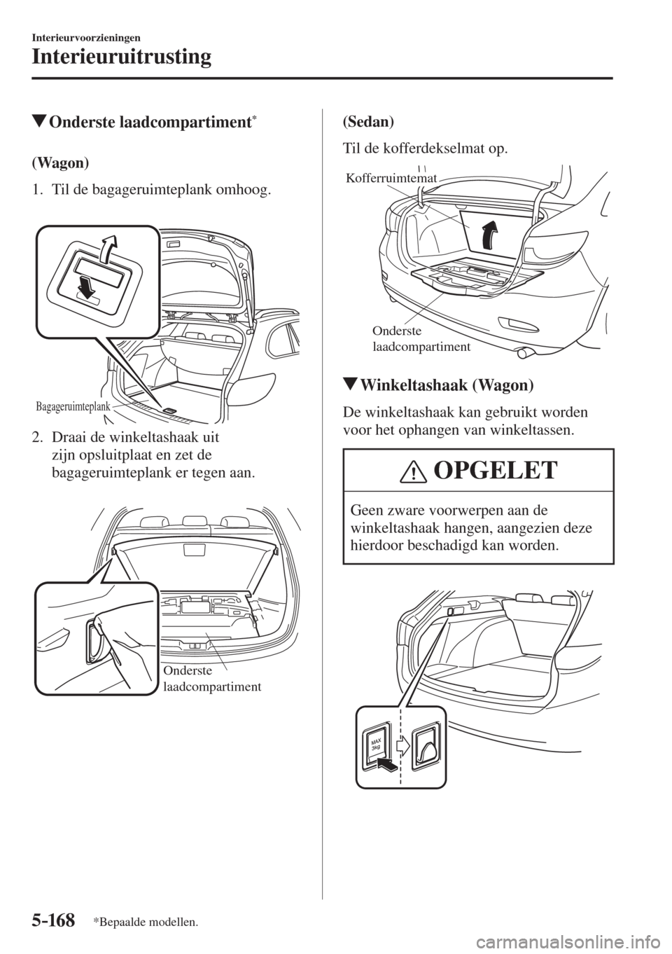 MAZDA MODEL 6 2016  Handleiding (in Dutch)  5–16 8
Interieurvoorzieningen
Interieuruitrusting
*Bepaalde modellen.
          Onderste  laadcompartiment * 
              (Wagon)
     1.   Til  de  bagageruimteplank  omhoog.
   
 
Bagageruimtepl