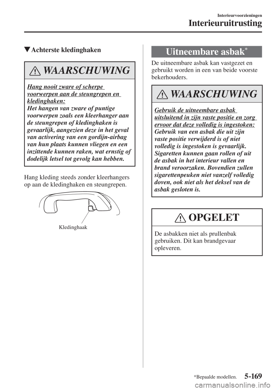 MAZDA MODEL 6 2016  Handleiding (in Dutch)  5–169
Interieurvoorzieningen
Interieuruitrusting
*Bepaalde modellen.
          Achterste  kledinghaken
 WAARSCHUWING
 Hang nooit zware of scherpe 
voorwerpen aan de steungrepen en 
kledinghaken: 
 H