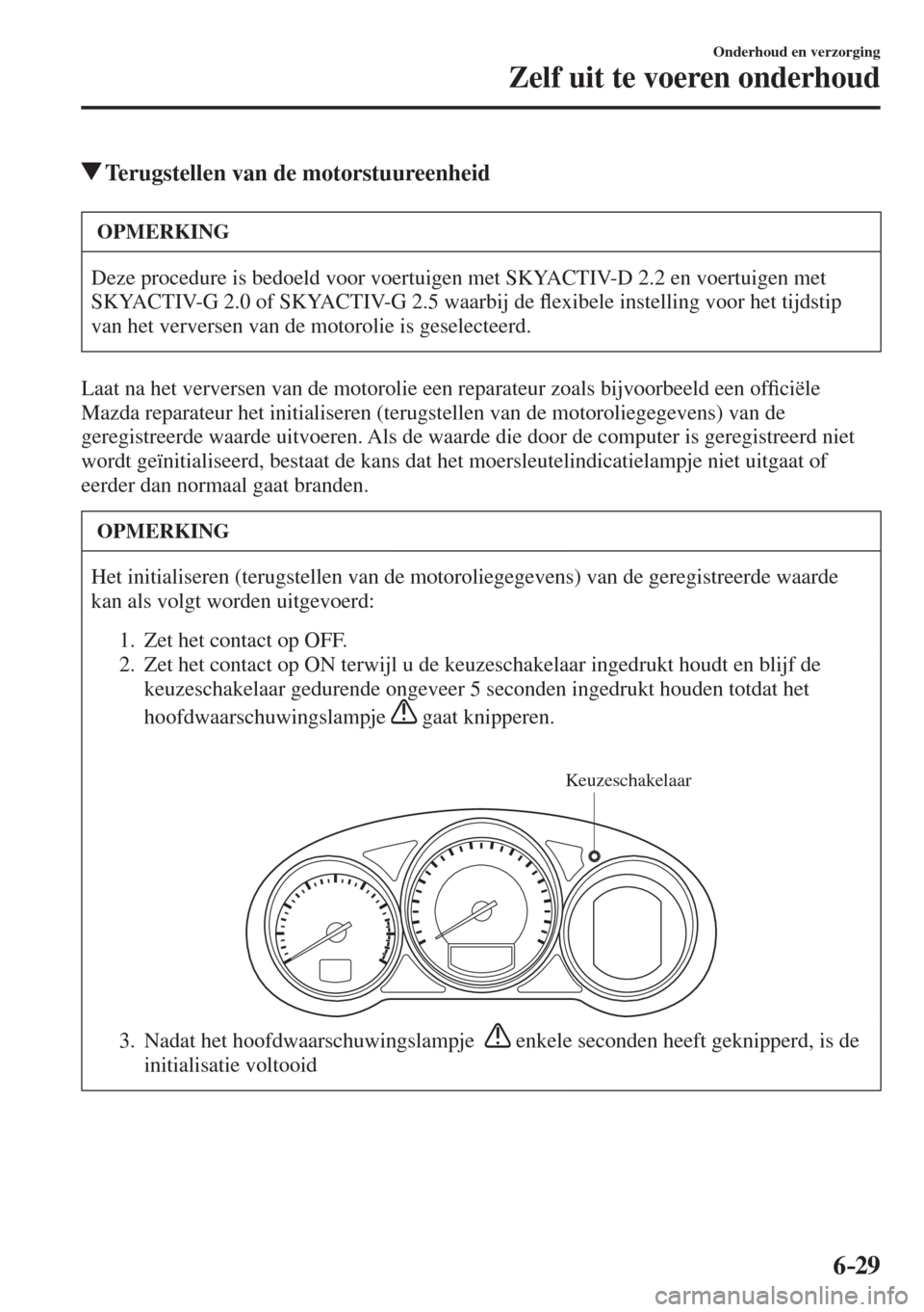 MAZDA MODEL 6 2016  Handleiding (in Dutch)  6–29
Onderhoud en verzorging
Zelf uit te voeren onderhoud
          Terugstellen van de motorstuureenheid
 OPMERKING
 Deze procedure is bedoeld voor voertuigen met SKYACTIV-D 2.2 en voertuigen met 
