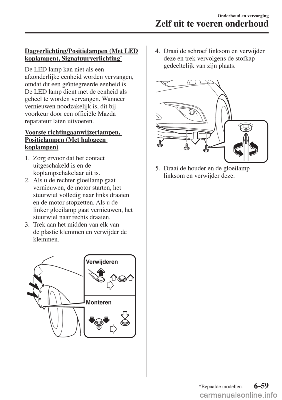 MAZDA MODEL 6 2016 Handleiding (in Dutch) 6–59
Onderhoud en verzorging
Zelf uit te voeren onderhoud
*Bepaalde modellen.
Dagverlichting/Positielampen (Met LED
koplampen), Signatuurverlichting *
De LED lamp kan niet als een
afzonde MAZDA MODEL 6 2016 Handleiding (in Dutch) 6–59
Onderhoud en verzorging
Zelf uit te voeren onderhoud
*Bepaalde modellen.
Dagverlichting/Positielampen (Met LED
koplampen), Signatuurverlichting *
De LED lamp kan niet als een
afzonde