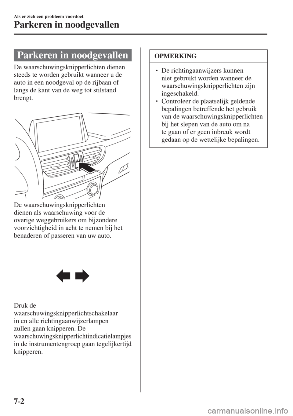 MAZDA MODEL 6 2016  Handleiding (in Dutch)  7–2
Als er zich een probleem voordoet
Parkeren in noodgevallen
      Parkeren  in  noodgevallen
            De  waarschuwingsknipperlichten  dienen 
steeds te worden gebruikt wanneer u de 
auto in e