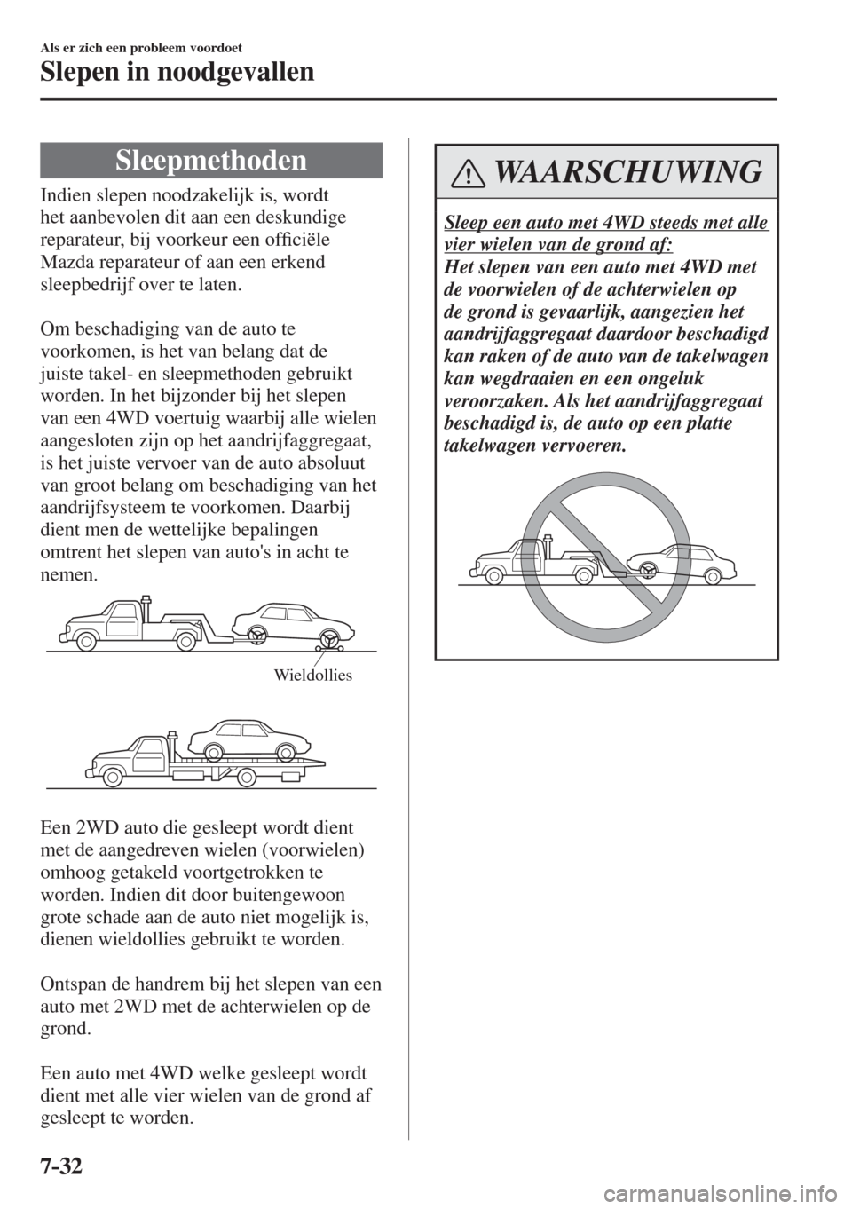 MAZDA MODEL 6 2016  Handleiding (in Dutch)  7–32
Als er zich een probleem voordoet
Slepen in noodgevallen
              Sleepmethoden
              Indien  slepen  noodzakelijk  is,  wordt 
het aanbevolen dit aan een deskundige 
reparateur, b